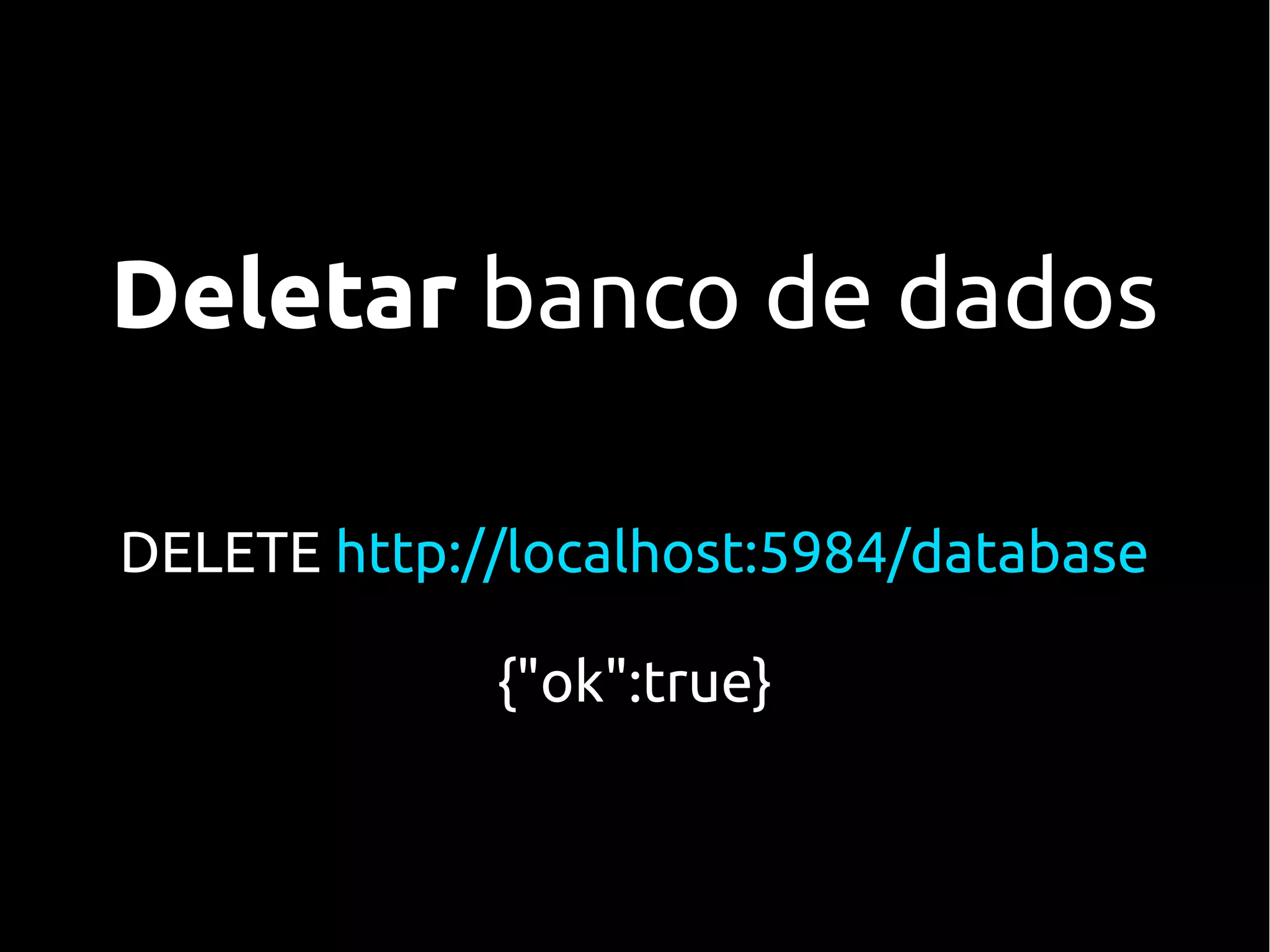 Deletar banco de dados

DELETE http://localhost:5984/database

             {"ok":true}
 