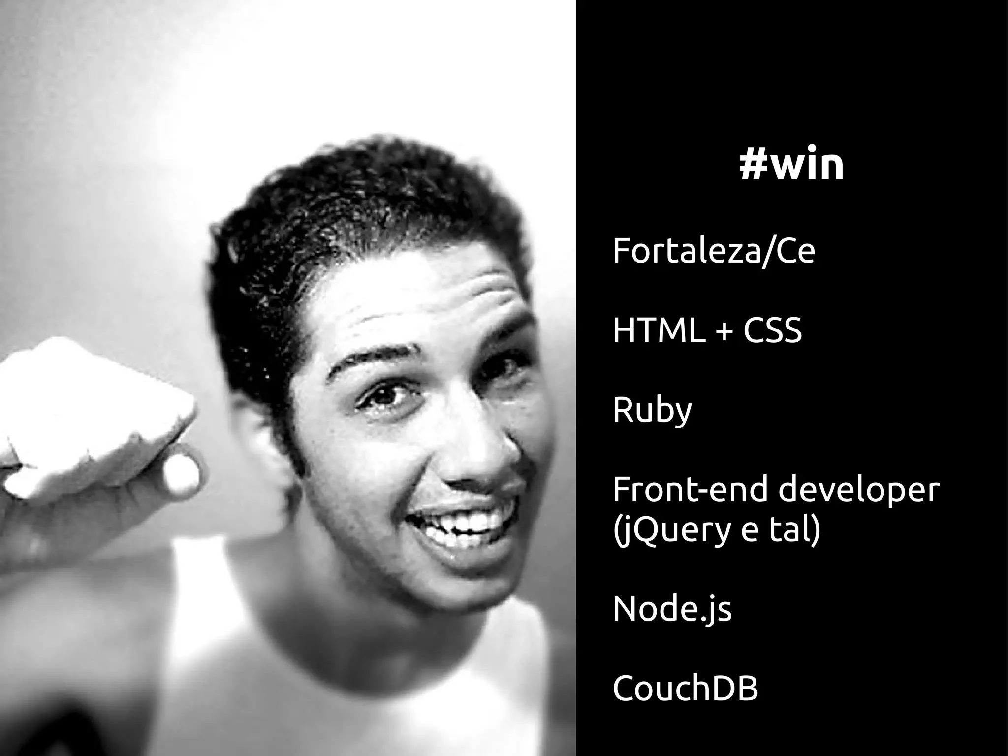 #win
Fortaleza/Ce

HTML + CSS

Ruby

Front-end developer
(jQuery e tal)

Node.js

CouchDB
 