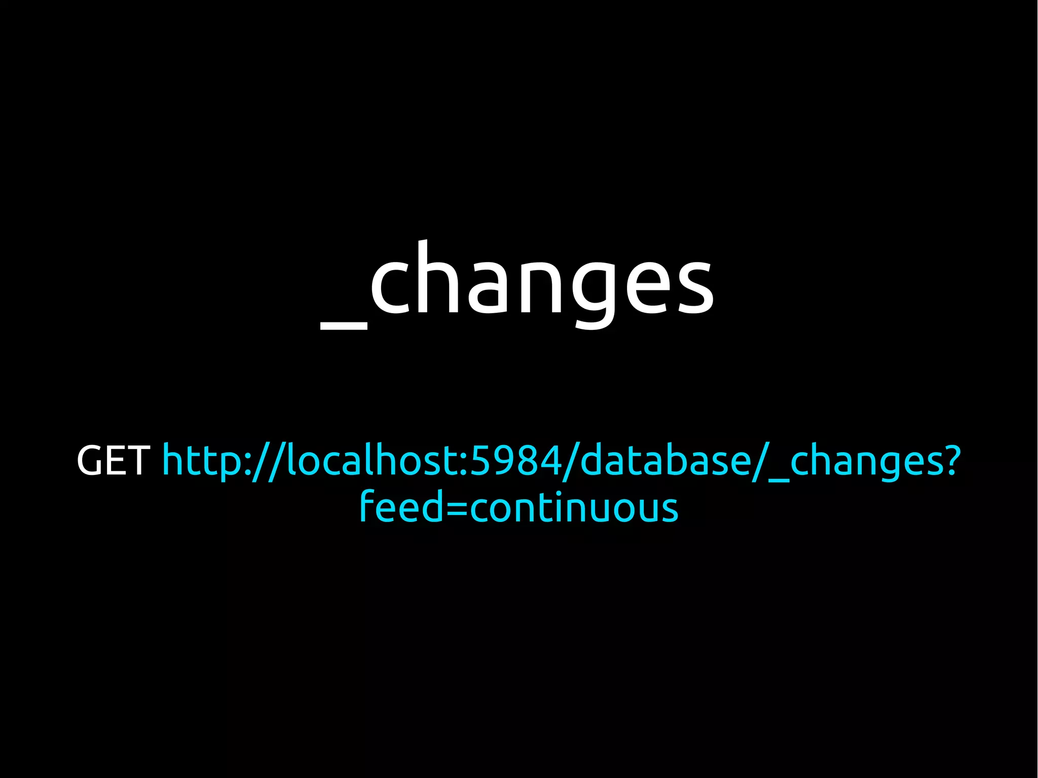 _changes
GET http://localhost:5984/database/_changes?
               feed=continuous
 