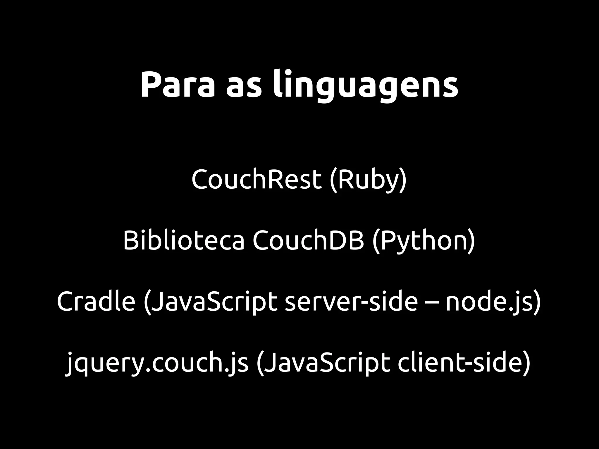 Para as linguagens

           CouchRest (Ruby)

     Biblioteca CouchDB (Python)

Cradle (JavaScript server-side – node.js)

jquery.couch.js (JavaScript client-side)
 