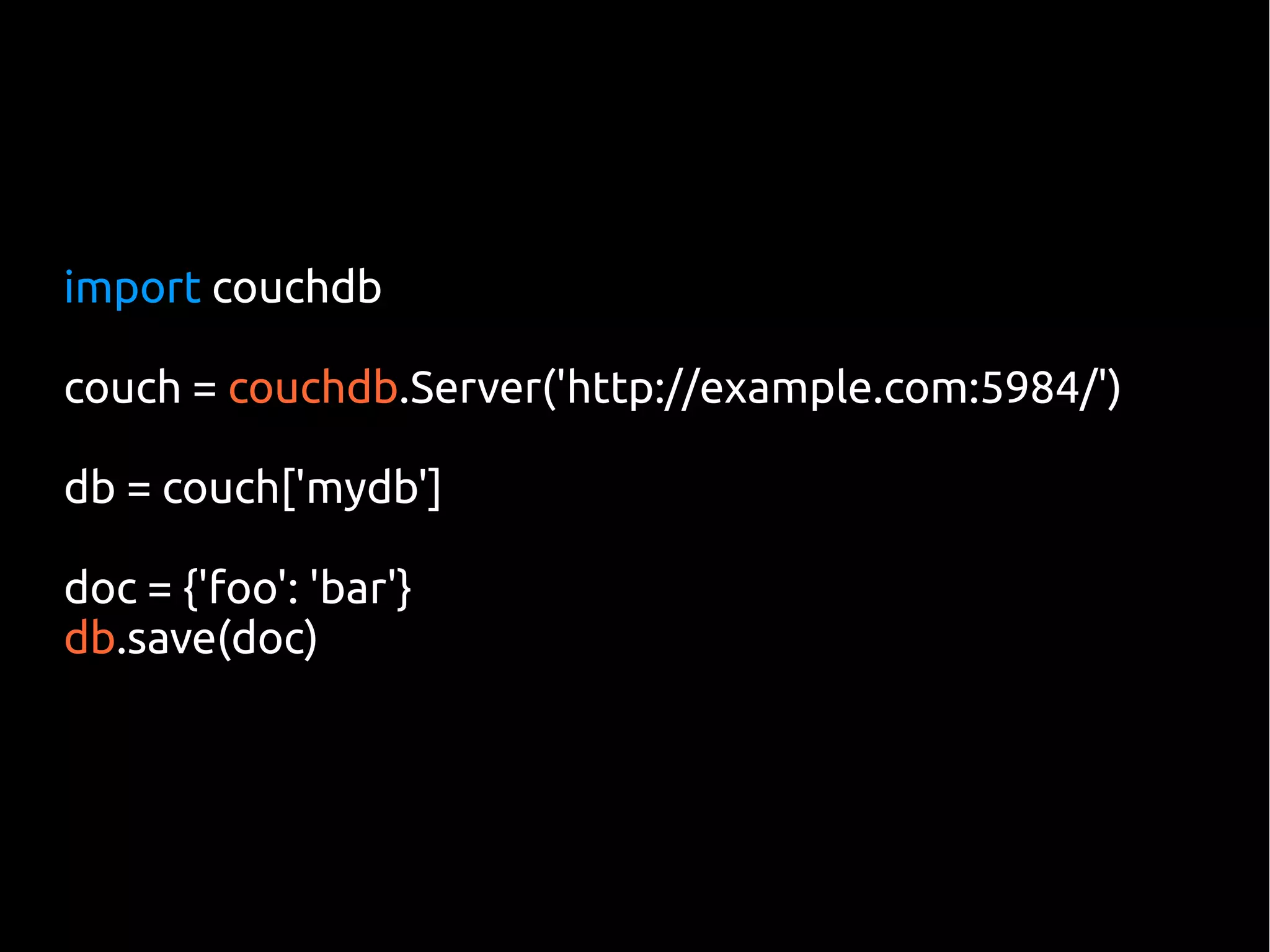 import couchdb

couch = couchdb.Server('http://example.com:5984/')

db = couch['mydb']

doc = {'foo': 'bar'}
db.save(doc)
 