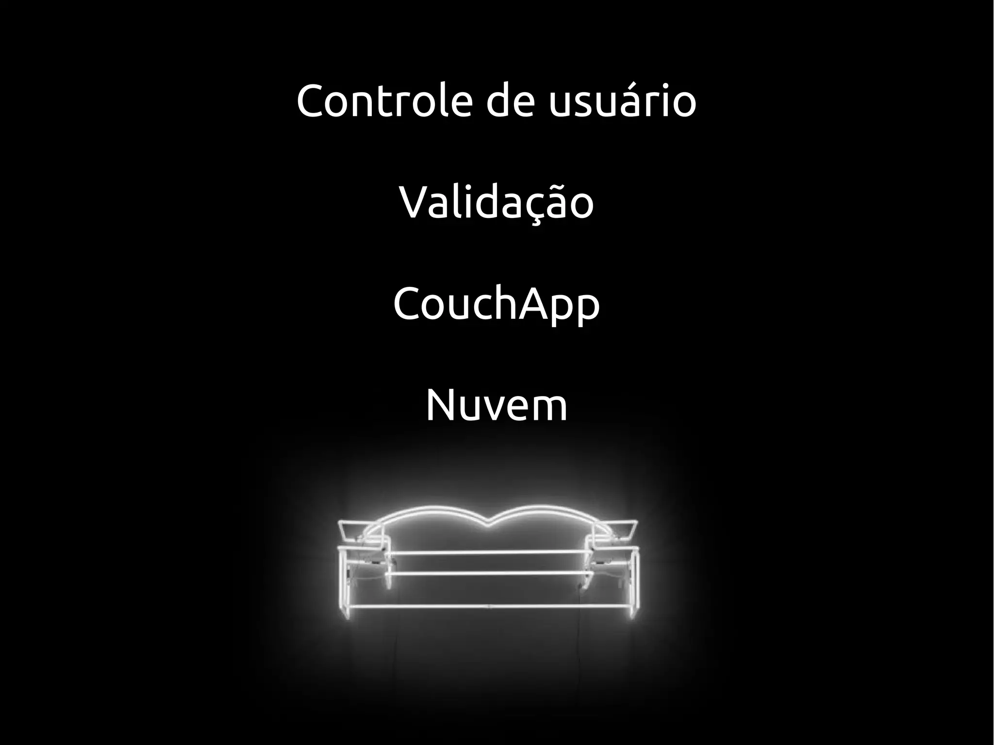 Controle de usuário

    Validação

    CouchApp

      Nuvem
 