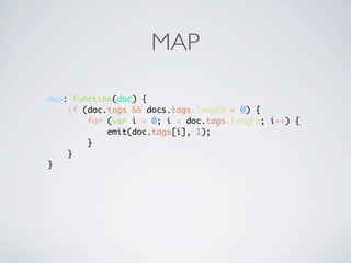 MAP

map: function(doc) {
    if (doc.tags && docs.tags.length > 0) {
        for (var i = 0; i < doc.tags.length; i++) {
            emit(doc.tags[i], 1);
        }
    }
}
 