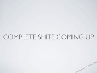 COMPLETE SHITE COMING UP


                                                      eas
                                               r e id
                                            sha
                                        W
                                  le! NO
                                 p
                           s peo
                       cus
                   Dis
 