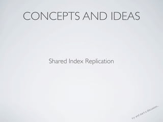 CONCEPTS AND IDEAS


   Shared Index Replication




                                                                 ...
                                                           ss ion
                                                        u
                                                  a disc
                                              t
                                       d star
                              tr   y an
 