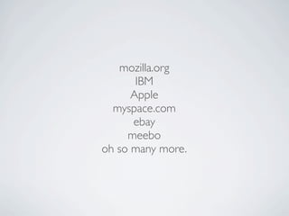 mozilla.org
       IBM
      Apple
  myspace.com
      ebay
     meebo
oh so many more.
 