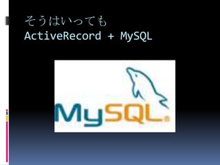 そうはいっても
ActiveRecord + MySQL
 