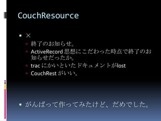 CouchResource

 ×
  終了のお知らせ。
  ActiveRecord 思想にこだわった時点で終了のお
   知らせだったか。
  trac にかいといたドキュメントがlost
  CouchRest がいい。




 がんばって作ってみたけど、だめでした。
 