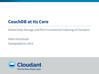 CouchDB at Its Core
Global Data Storage and Rich Incremental Indexing at Cloudant
Adam Kocoloski
StampedeCon 2013
 