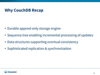 Why CouchDB Recap
23
• Durable append-only storage engine
• Sequence tree enabling incremental processing of updates
• Dat...