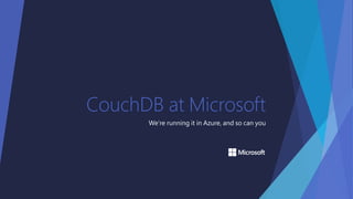 CouchDB at Microsoft
We’re running it in Azure, and so can you
 