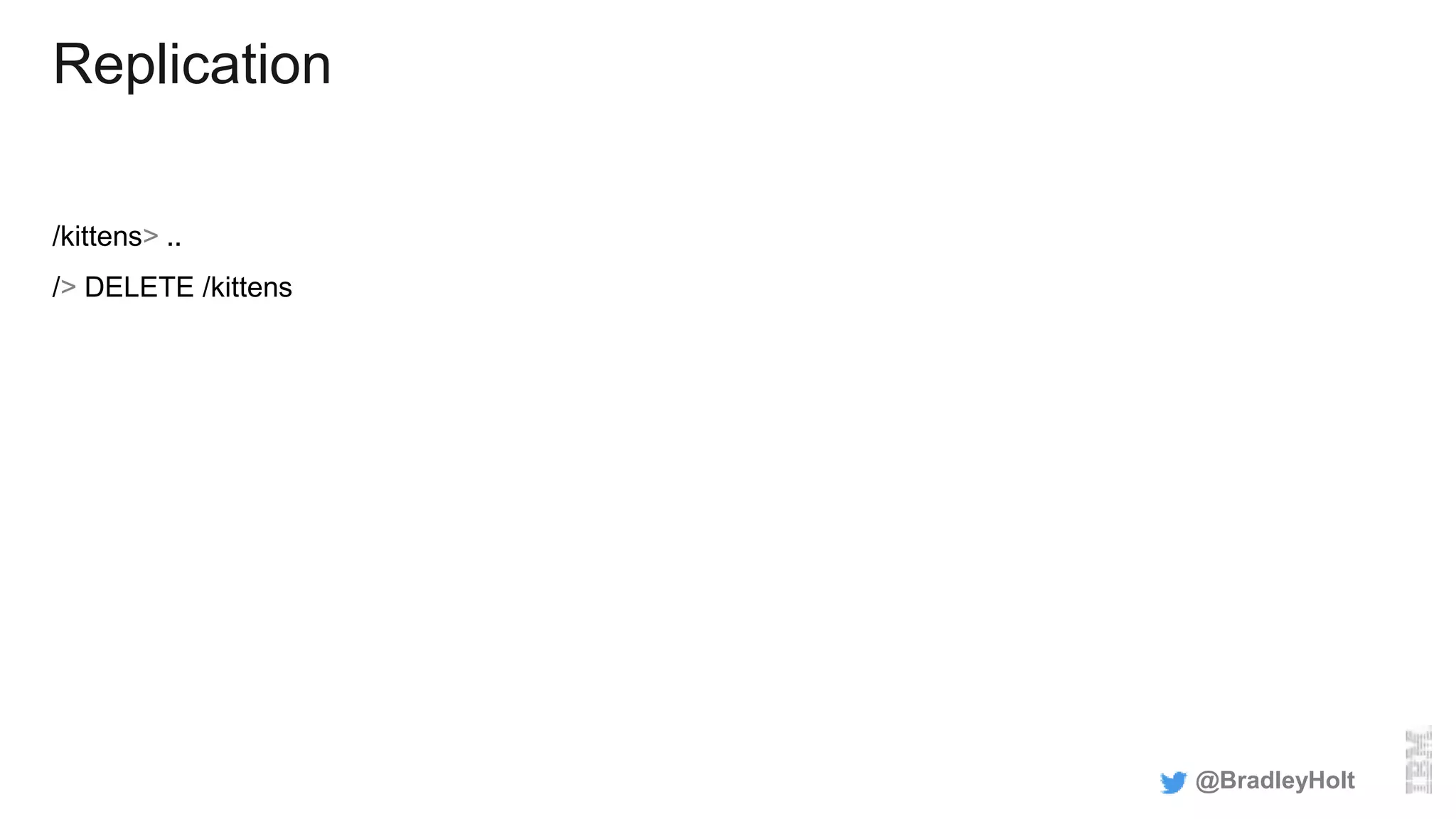 Replication
/kittens> ..
/> DELETE /kittens
@BradleyHolt
 