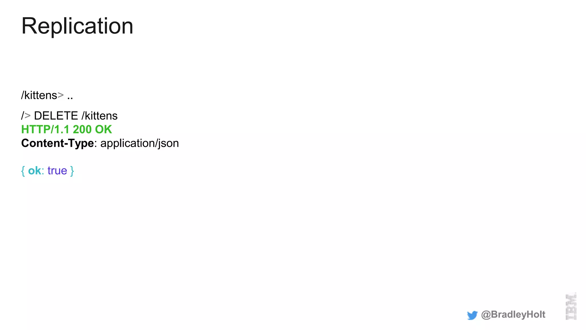 Replication
/kittens> ..
/> DELETE /kittens
HTTP/1.1 200 OK
Content-Type: application/json
{ ok: true }
@BradleyHolt
 