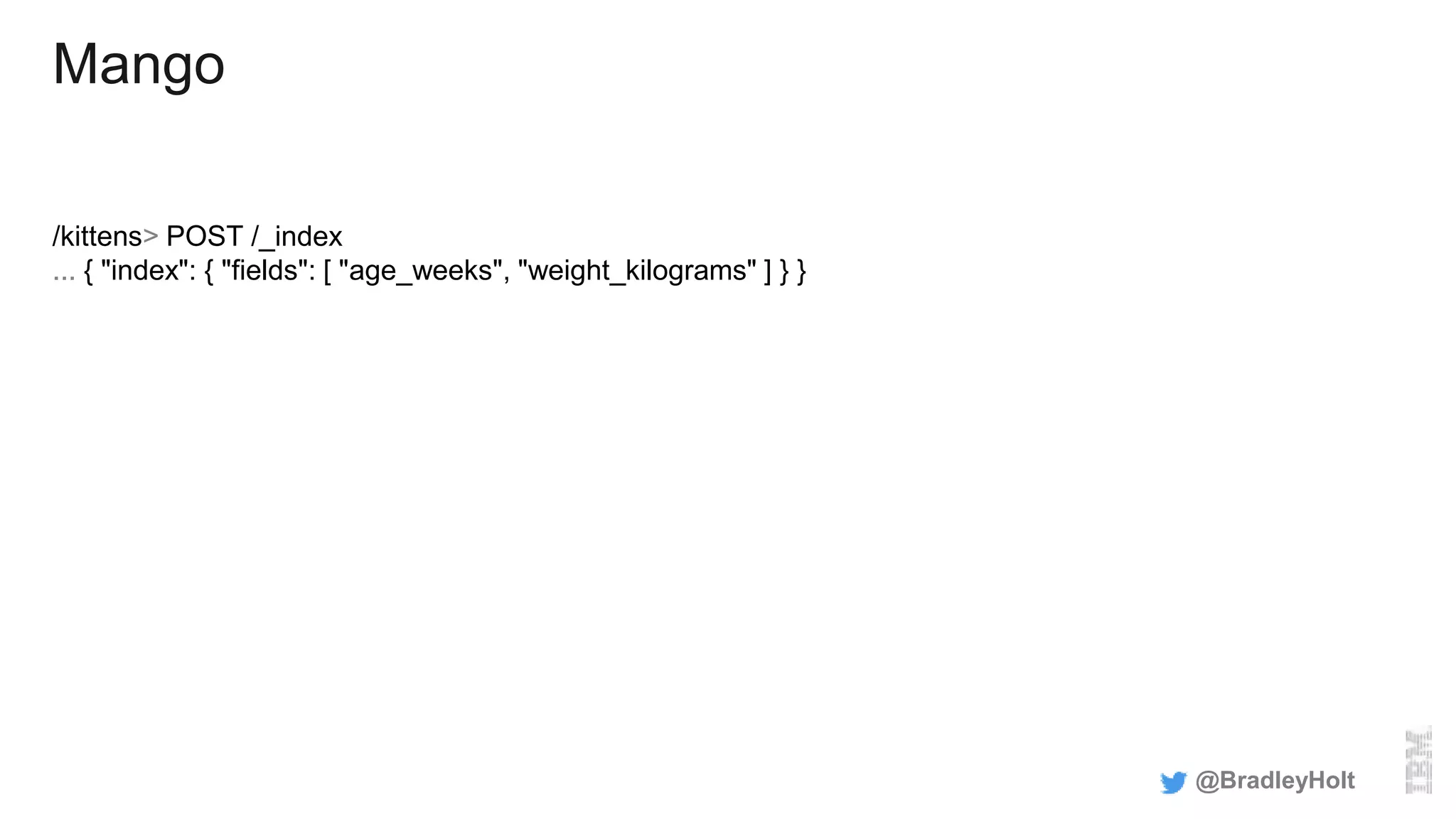 Mango
/kittens> POST /_index
... { "index": { "fields": [ "age_weeks", "weight_kilograms" ] } }
@BradleyHolt
 