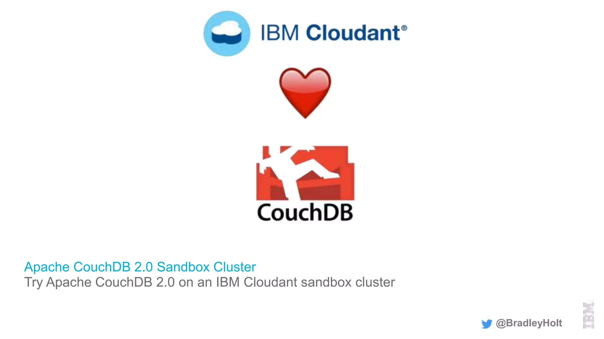 Apache CouchDB 2.0 Sandbox Cluster
Try Apache CouchDB 2.0 on an IBM Cloudant sandbox cluster
@BradleyHolt
 