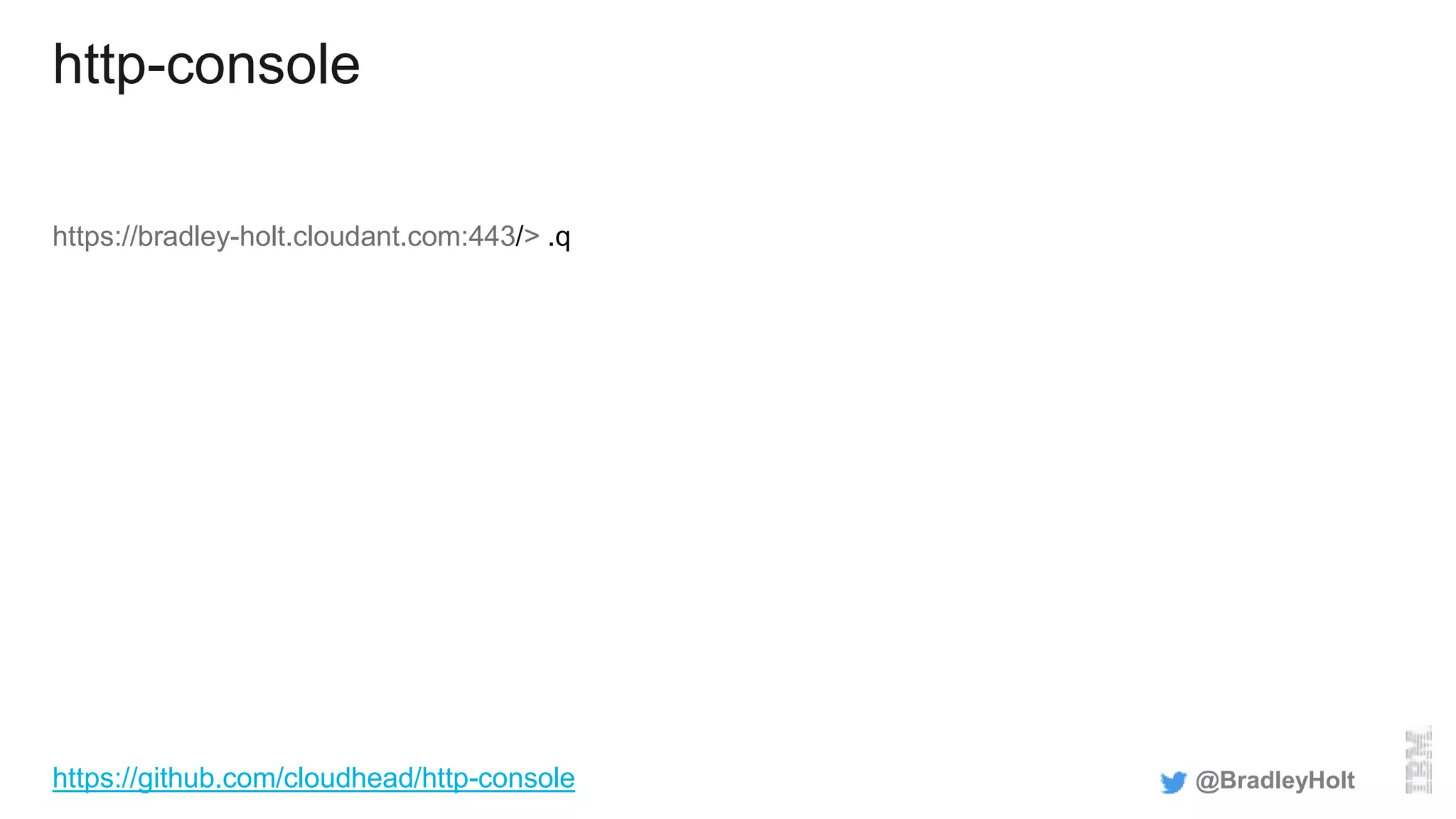 http-console
https://bradley-holt.cloudant.com:443/> .q
@BradleyHolthttps://github.com/cloudhead/http-console
 