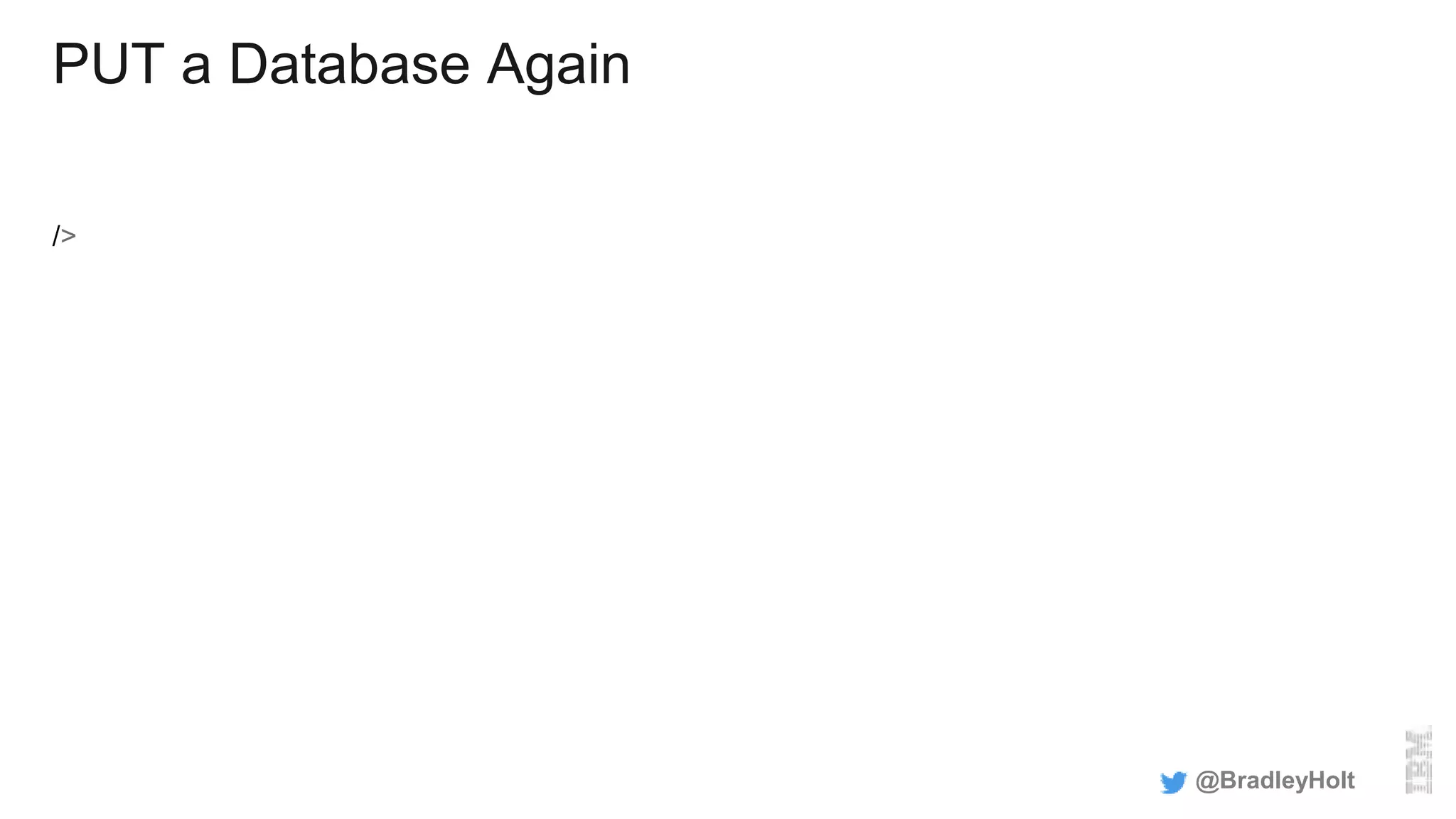 PUT a Database Again
/>
@BradleyHolt
 