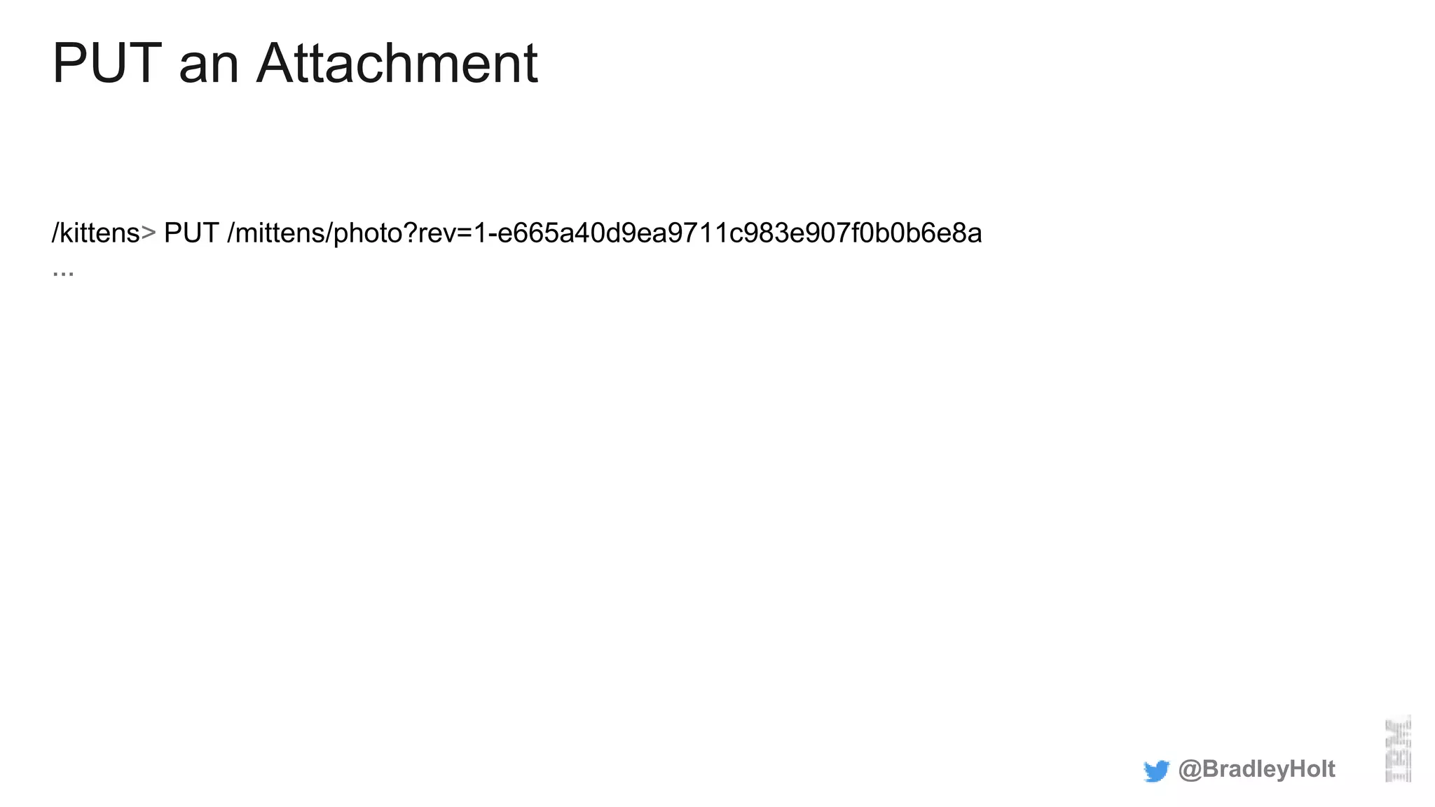 PUT an Attachment
/kittens> PUT /mittens/photo?rev=1-e665a40d9ea9711c983e907f0b0b6e8a
...
@BradleyHolt
 