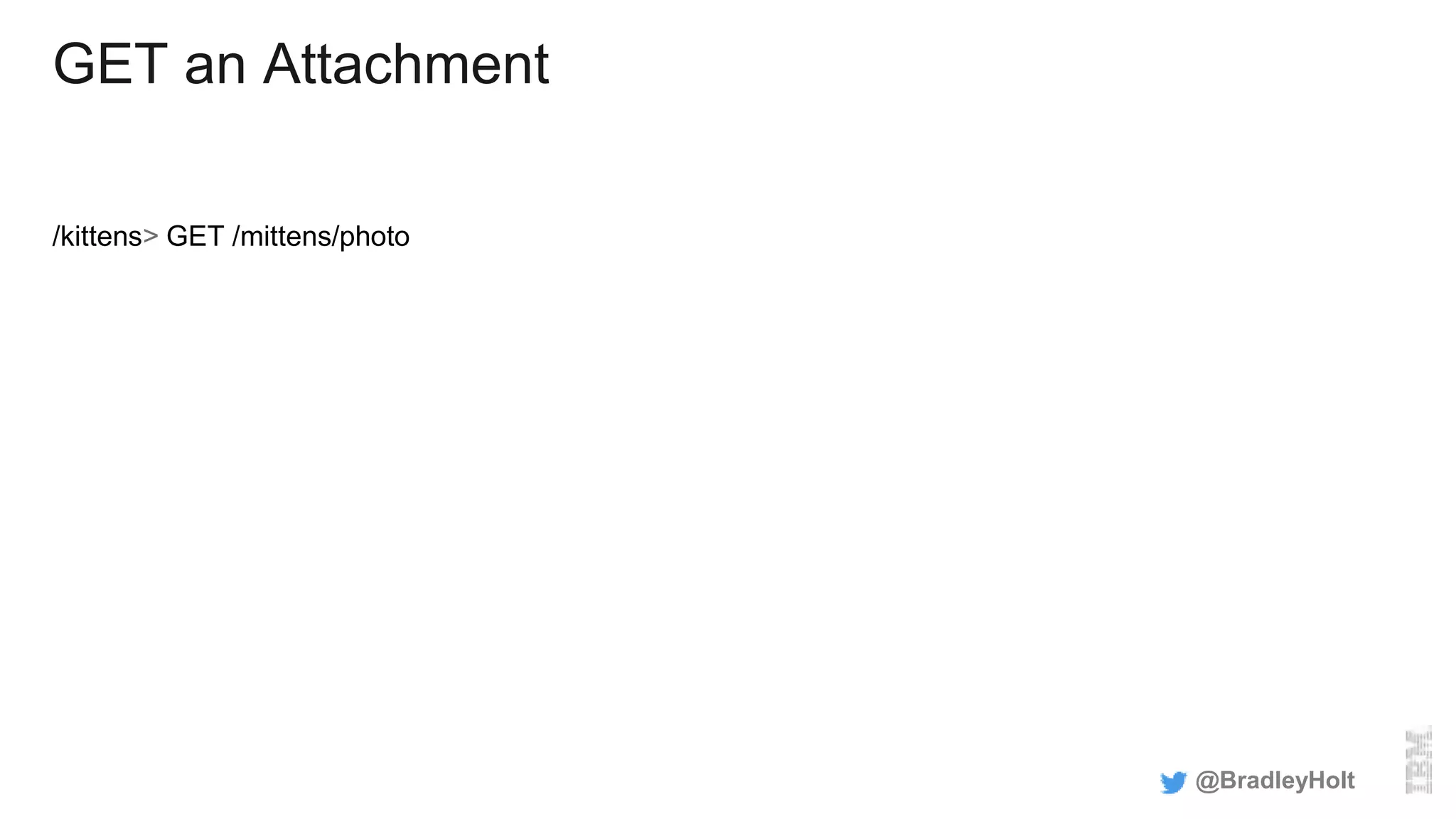 GET an Attachment
/kittens> GET /mittens/photo
@BradleyHolt
 