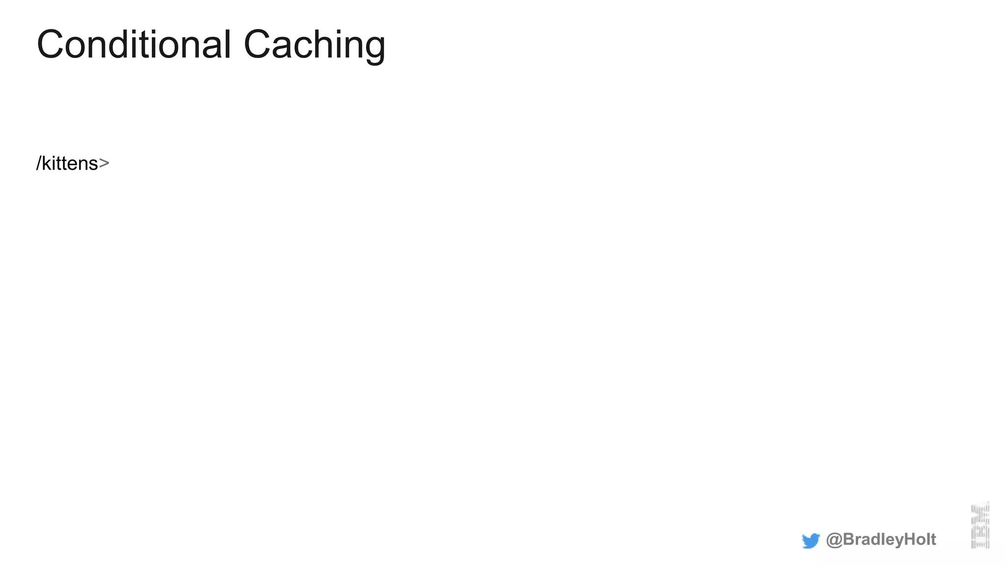 Conditional Caching
/kittens>
@BradleyHolt
 