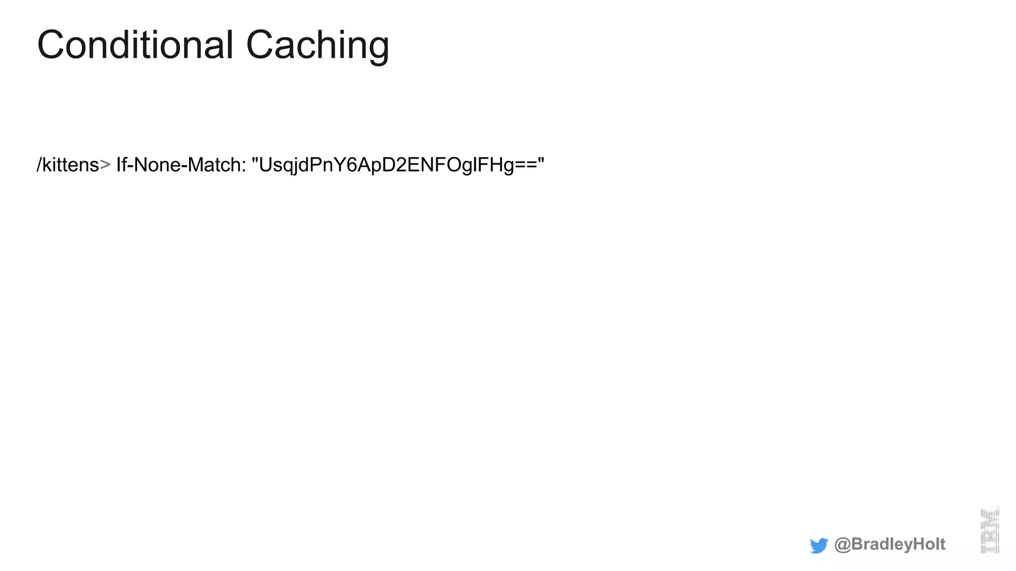 Conditional Caching
/kittens> If-None-Match: "UsqjdPnY6ApD2ENFOglFHg=="
@BradleyHolt
 