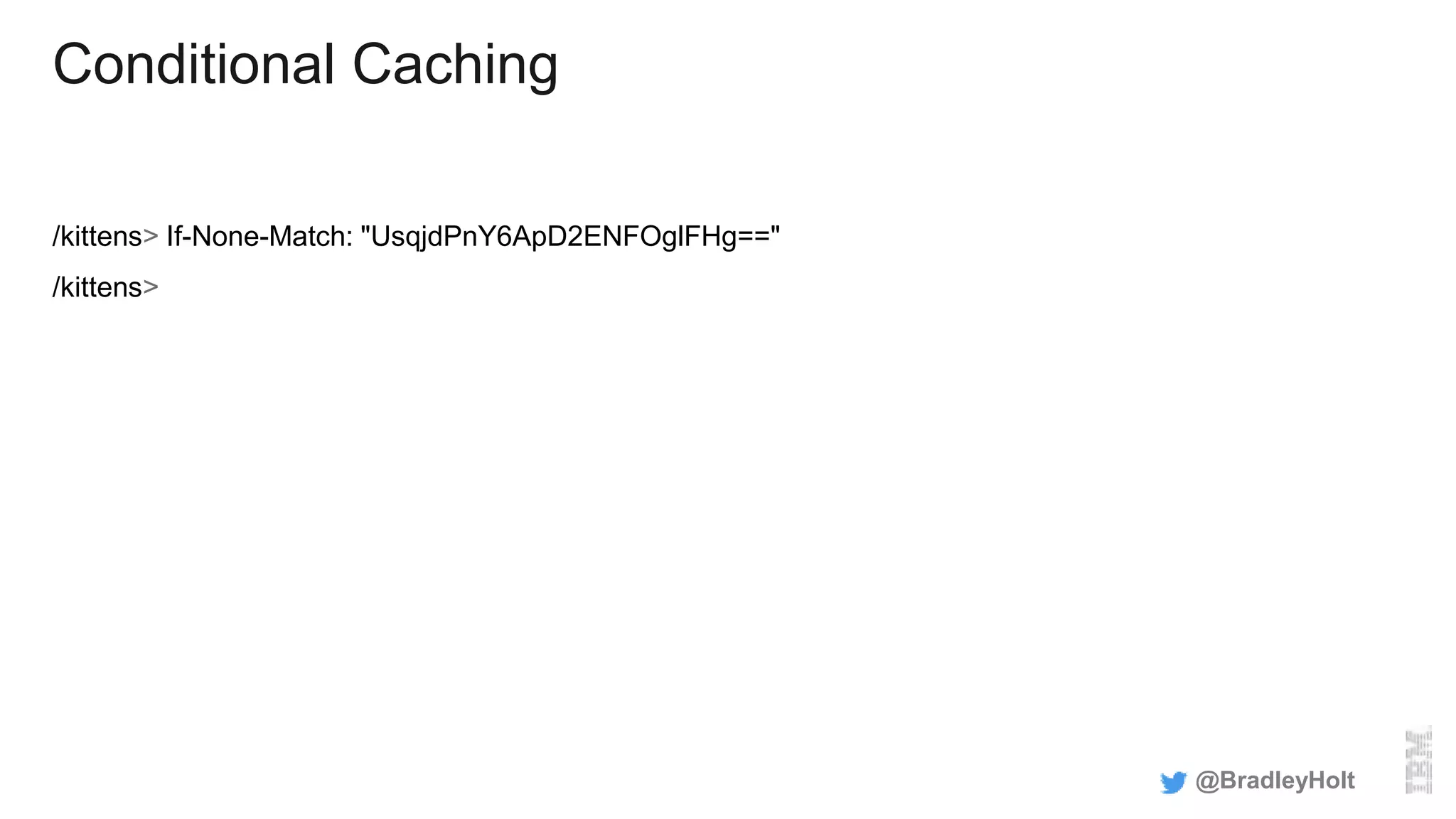 Conditional Caching
/kittens> If-None-Match: "UsqjdPnY6ApD2ENFOglFHg=="
/kittens>
@BradleyHolt
 
