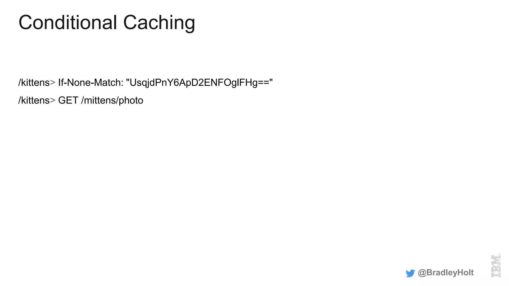 Conditional Caching
/kittens> If-None-Match: "UsqjdPnY6ApD2ENFOglFHg=="
/kittens> GET /mittens/photo
@BradleyHolt
 
