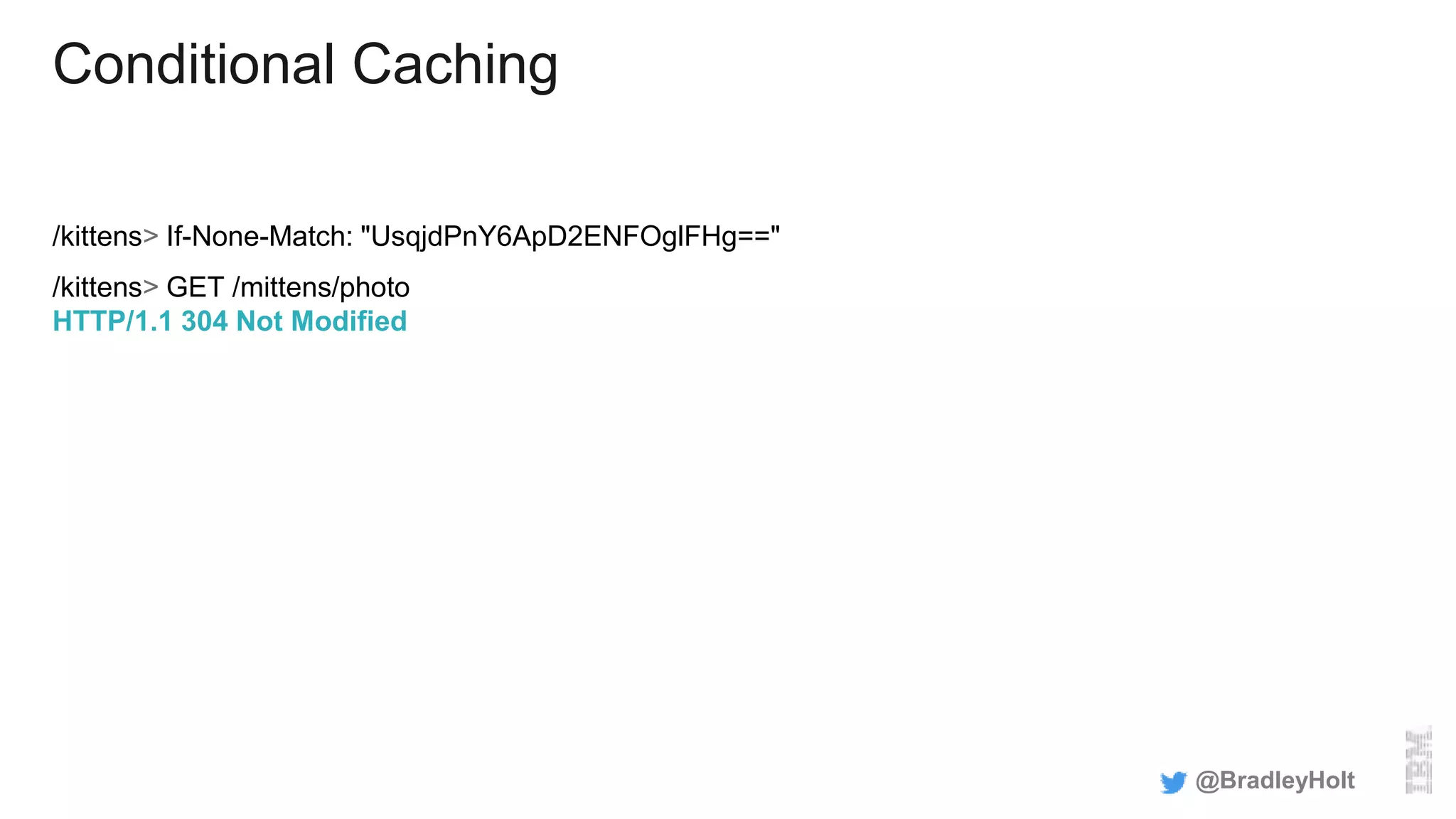 Conditional Caching
/kittens> If-None-Match: "UsqjdPnY6ApD2ENFOglFHg=="
/kittens> GET /mittens/photo
HTTP/1.1 304 Not Modified
@BradleyHolt
 