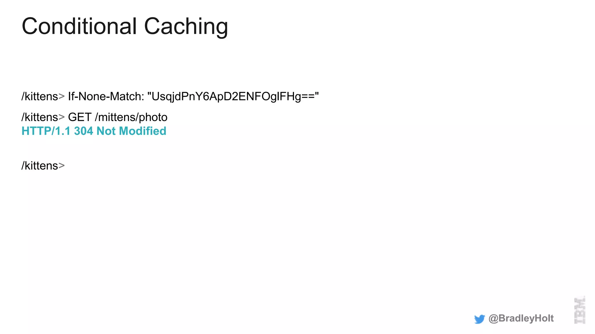 Conditional Caching
/kittens> If-None-Match: "UsqjdPnY6ApD2ENFOglFHg=="
/kittens> GET /mittens/photo
HTTP/1.1 304 Not Modified
/kittens>
@BradleyHolt
 