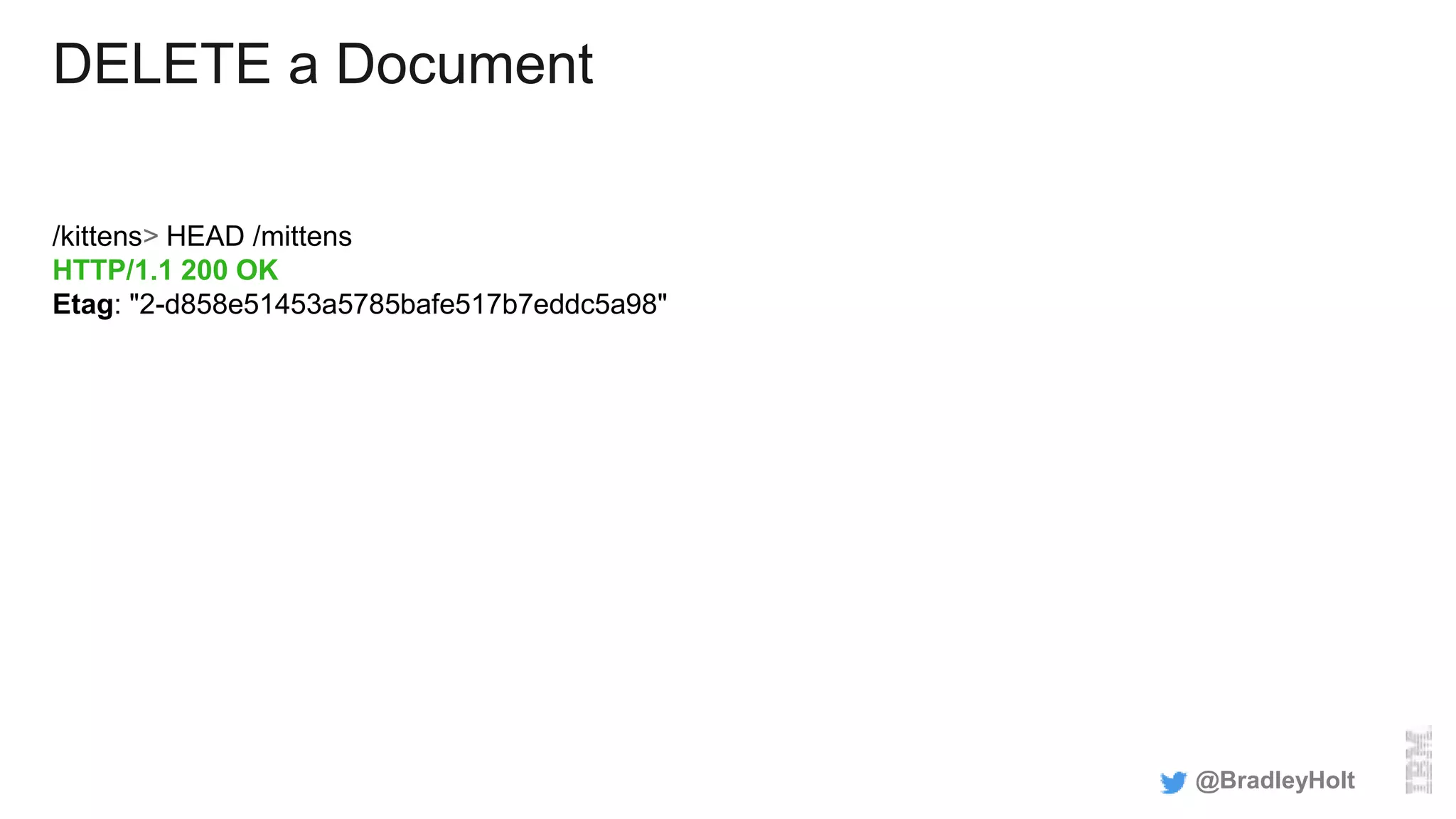 DELETE a Document
/kittens> HEAD /mittens
HTTP/1.1 200 OK
Etag: "2-d858e51453a5785bafe517b7eddc5a98"
@BradleyHolt
 