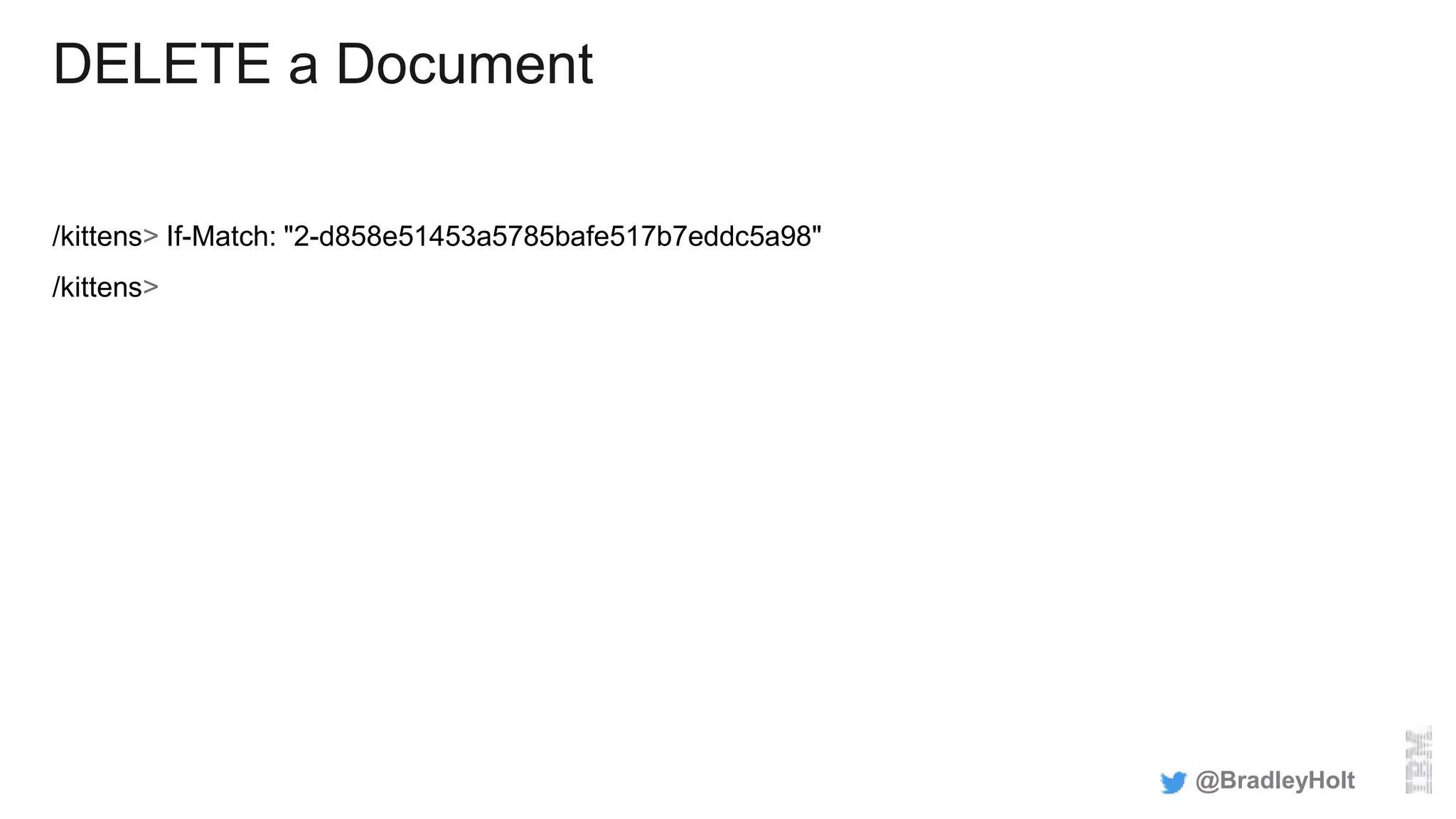 DELETE a Document
/kittens> If-Match: "2-d858e51453a5785bafe517b7eddc5a98"
/kittens>
@BradleyHolt
 