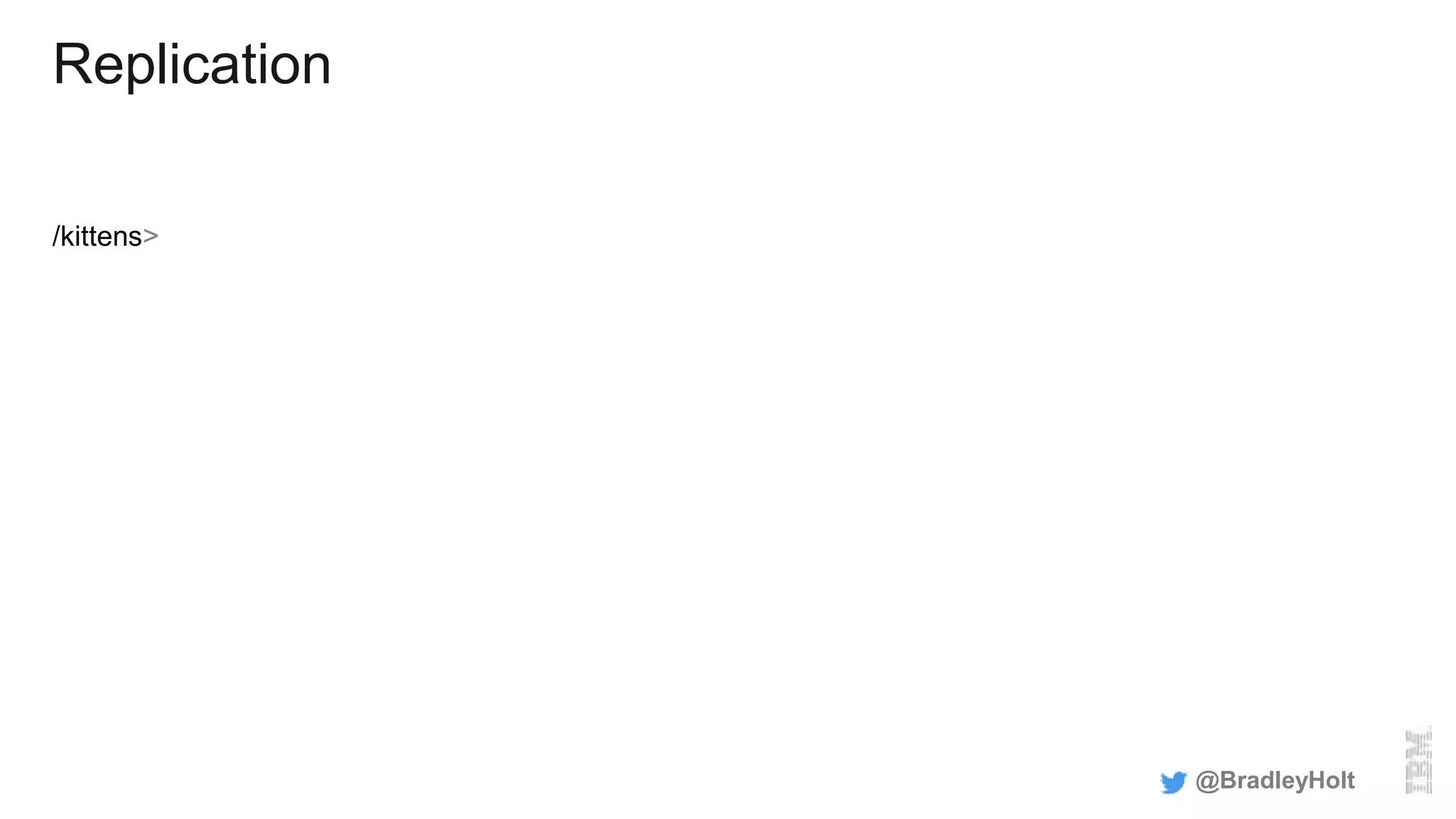 Replication
/kittens>
@BradleyHolt
 