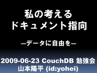 私の考える
  ドキュメント指向
    ―データに自由を―

2009-06-23 CouchDB 勉強会
    山本陽平 (id:yohei)
 