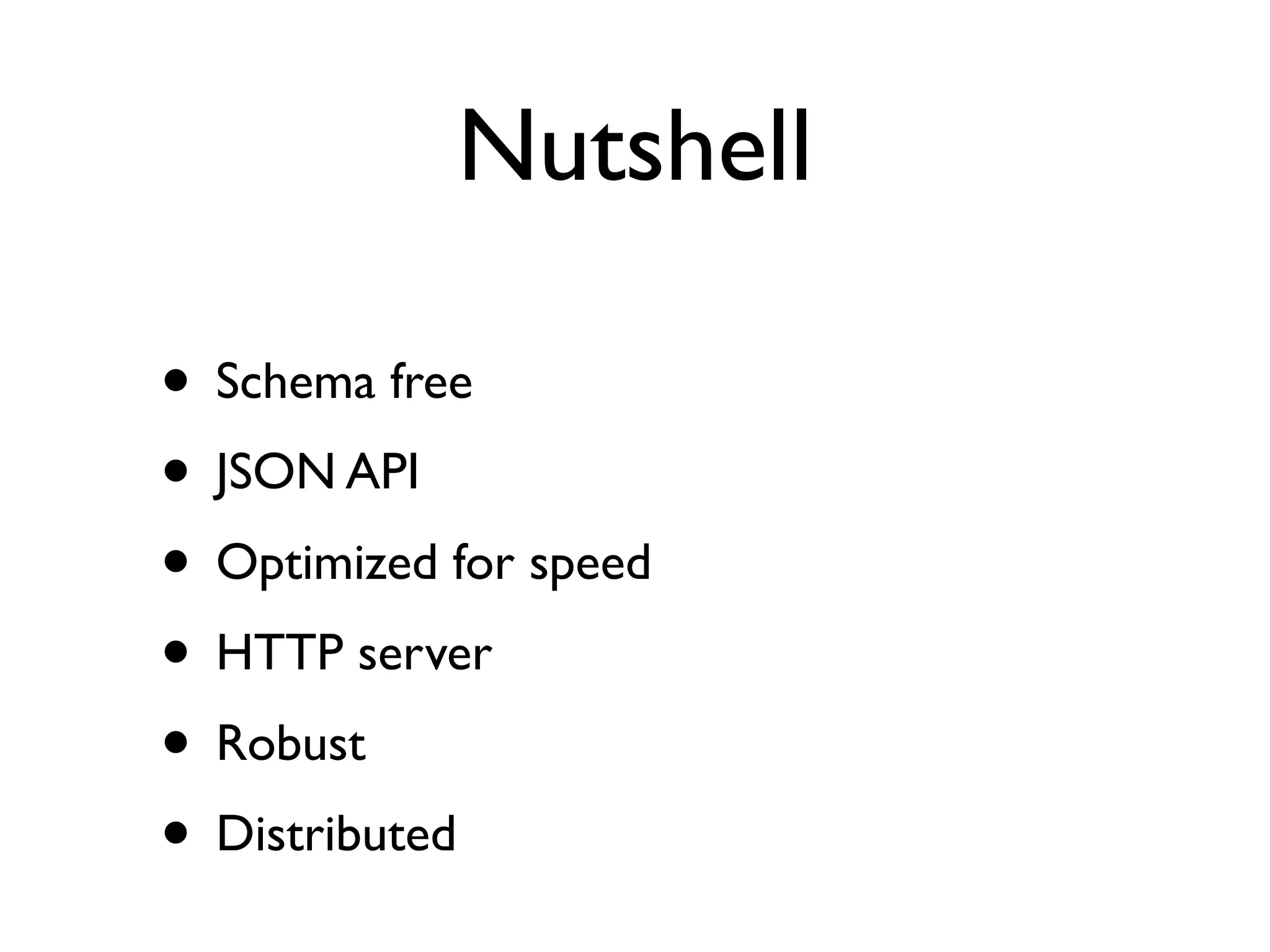 Nutshell

• Schema free
• JSON API
• Optimized for speed
• HTTP server
• Robust
• Distributed
 