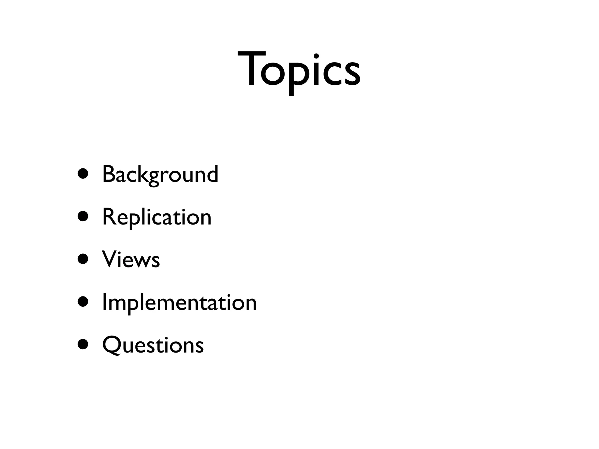 Topics

• Background
• Replication
• Views
• Implementation
• Questions
 