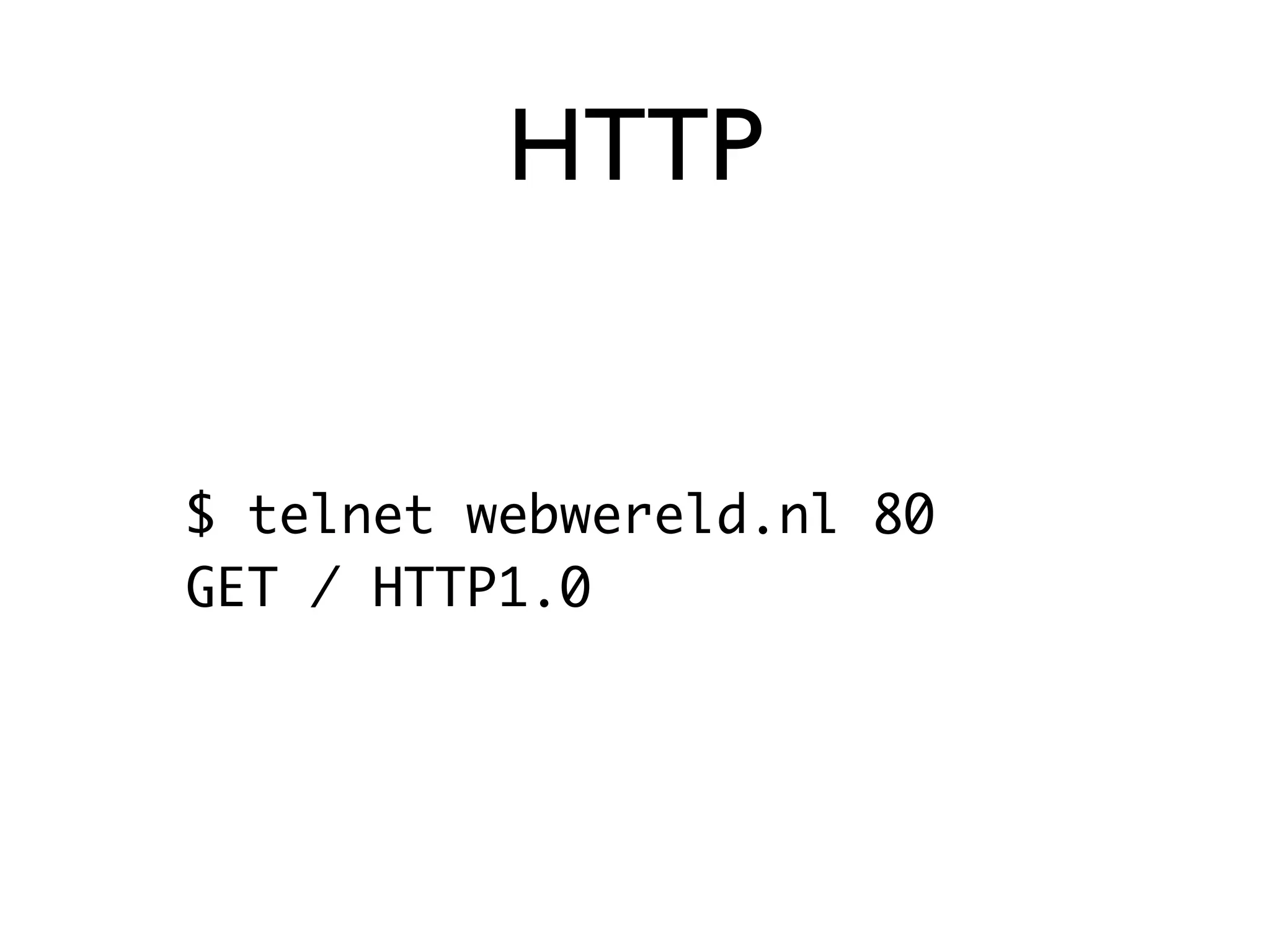 HTTP


$ telnet webwereld.nl 80
GET / HTTP1.0
 