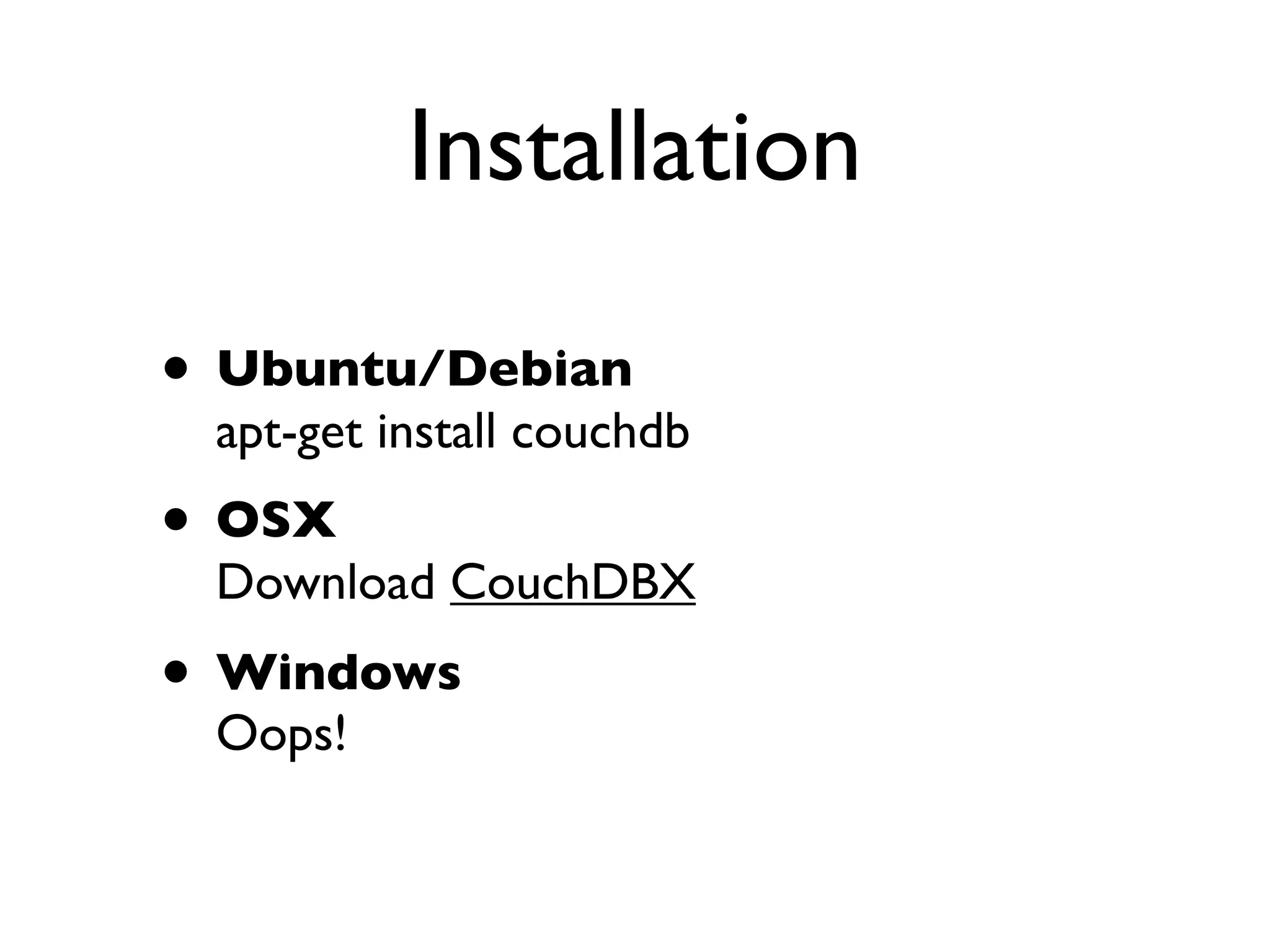 Installation

• Ubuntu/Debian
 apt-get install couchdb
• OSX
 Download CouchDBX
• Windows
 Oops!
 