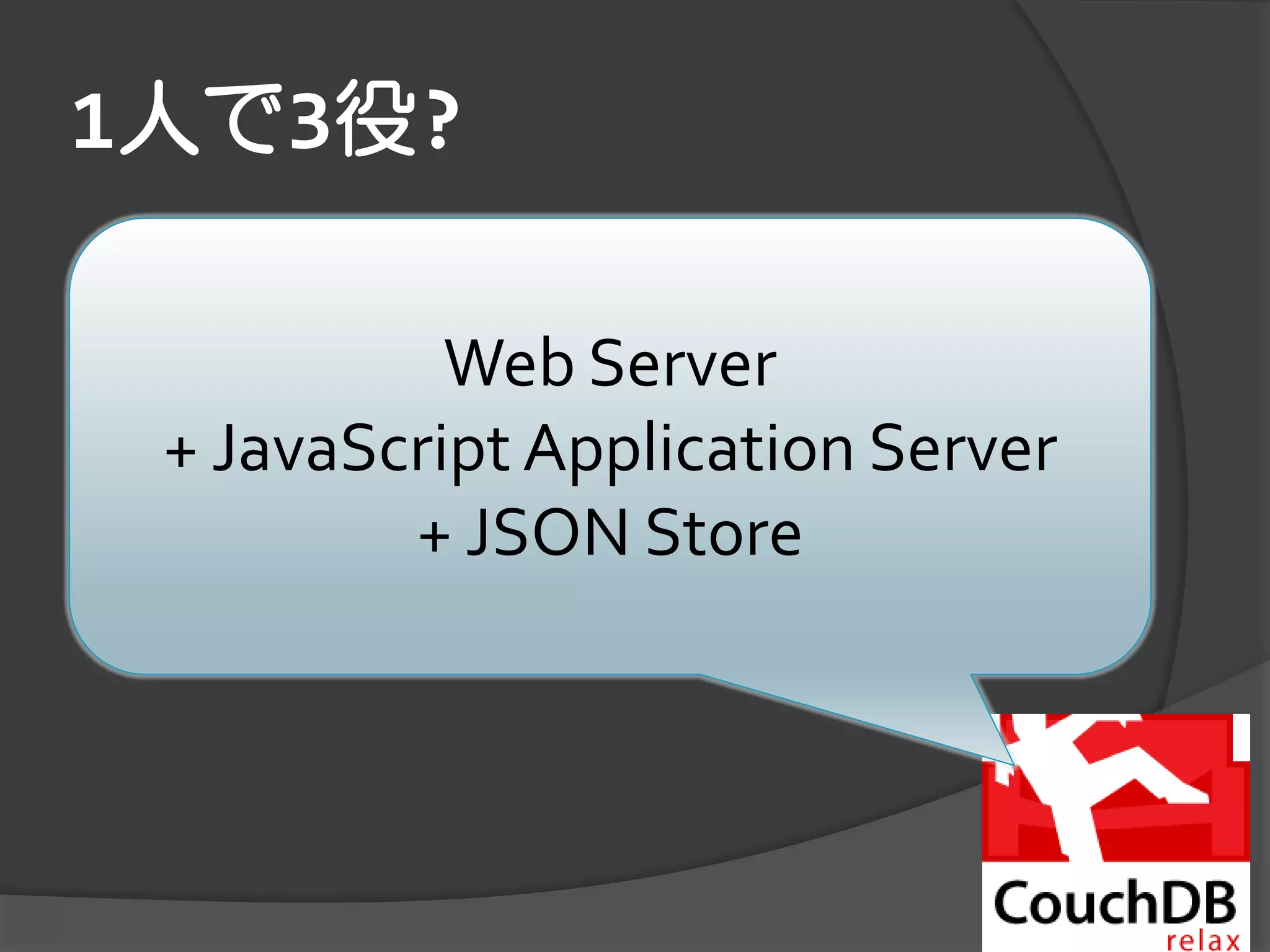 1人で3役?

           Web Server
 + JavaScript Application Server
         + JSON Store
 