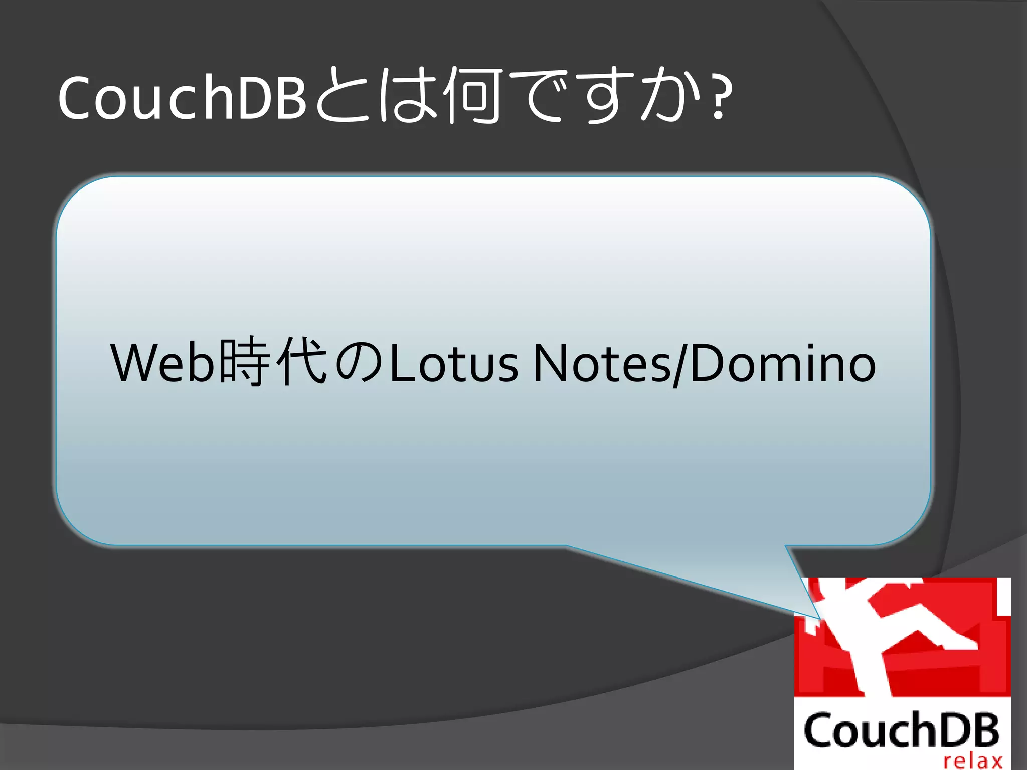 CouchDBとは何ですか?
   Web時代のLotus Notes/Domino.


    Web時代のLotus Notes/Domino
 
