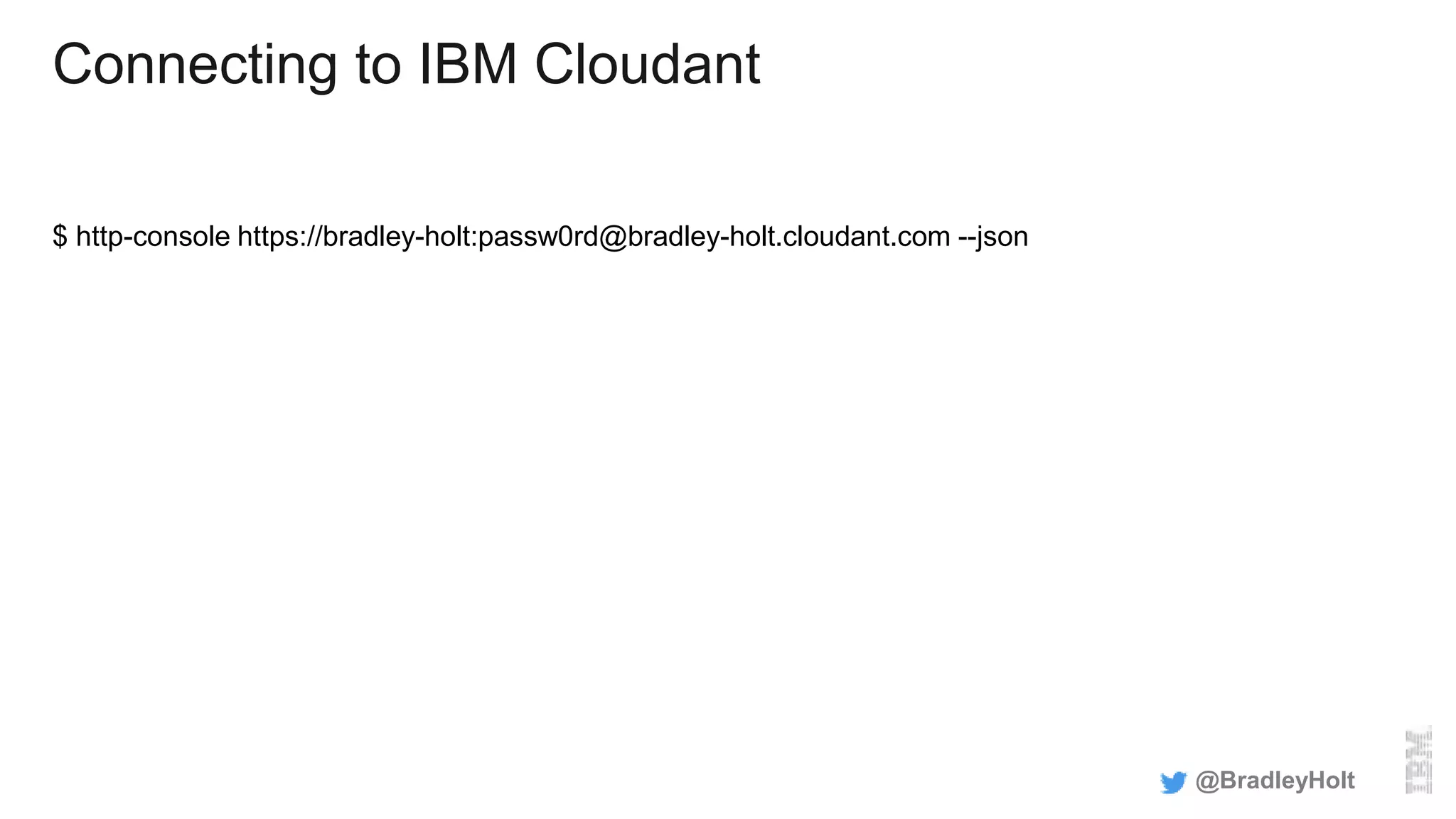 Connecting to IBM Cloudant
$ http-console https://bradley-holt:passw0rd@bradley-holt.cloudant.com --json
@BradleyHolt
 