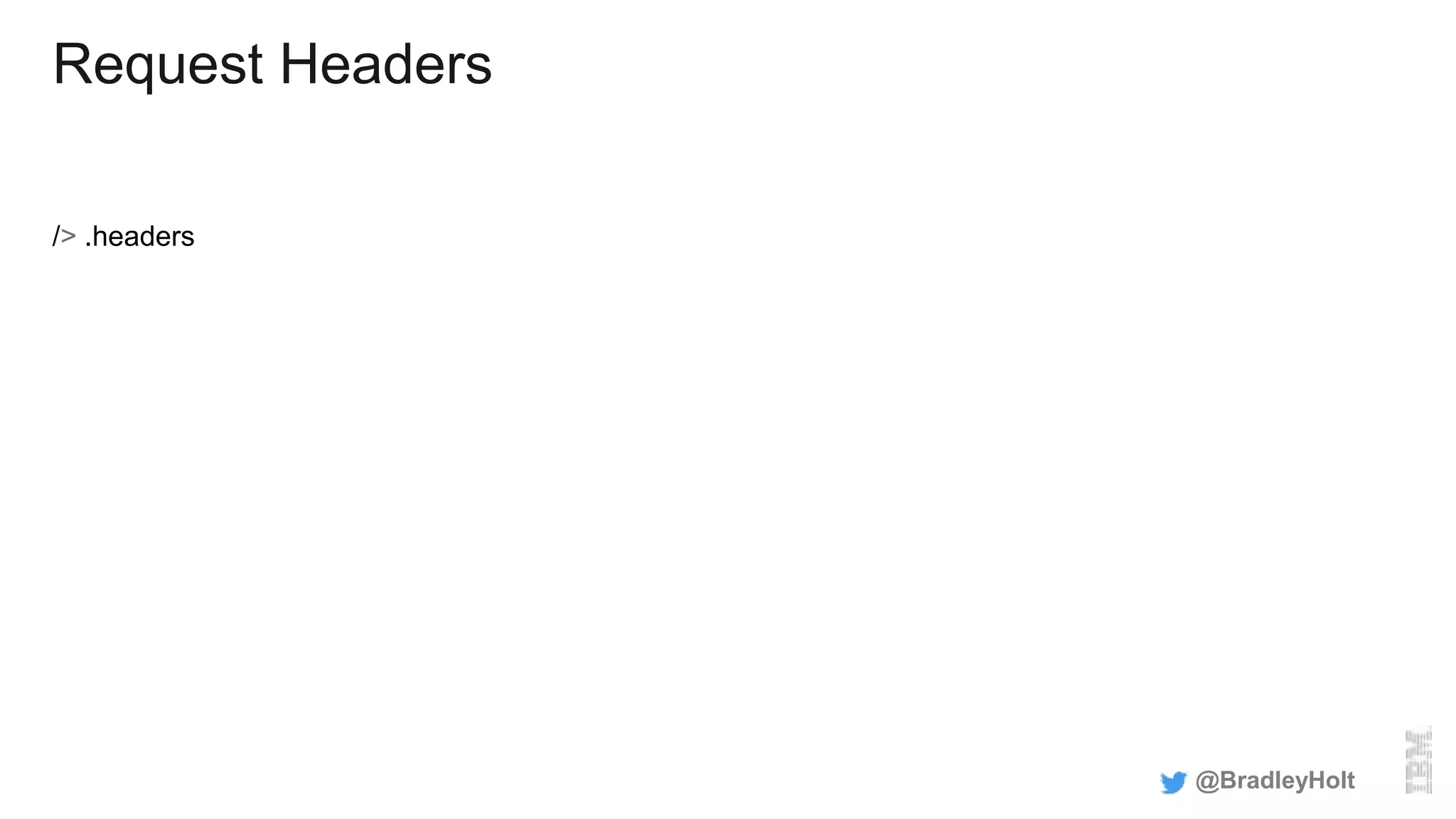 Request Headers
/> .headers
@BradleyHolt
 