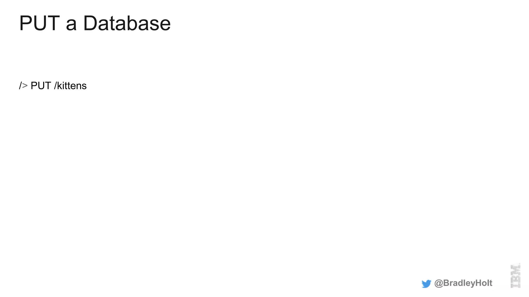 PUT a Database
/> PUT /kittens
@BradleyHolt
 