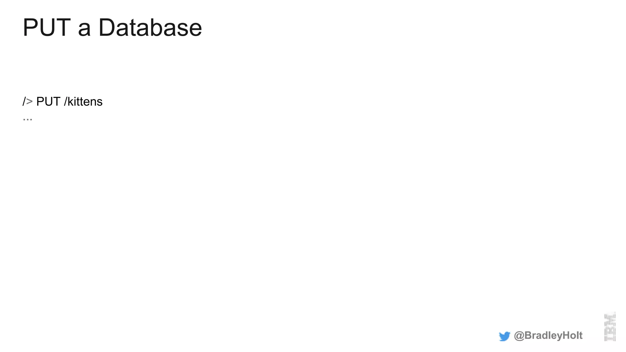 PUT a Database
/> PUT /kittens
...
@BradleyHolt
 