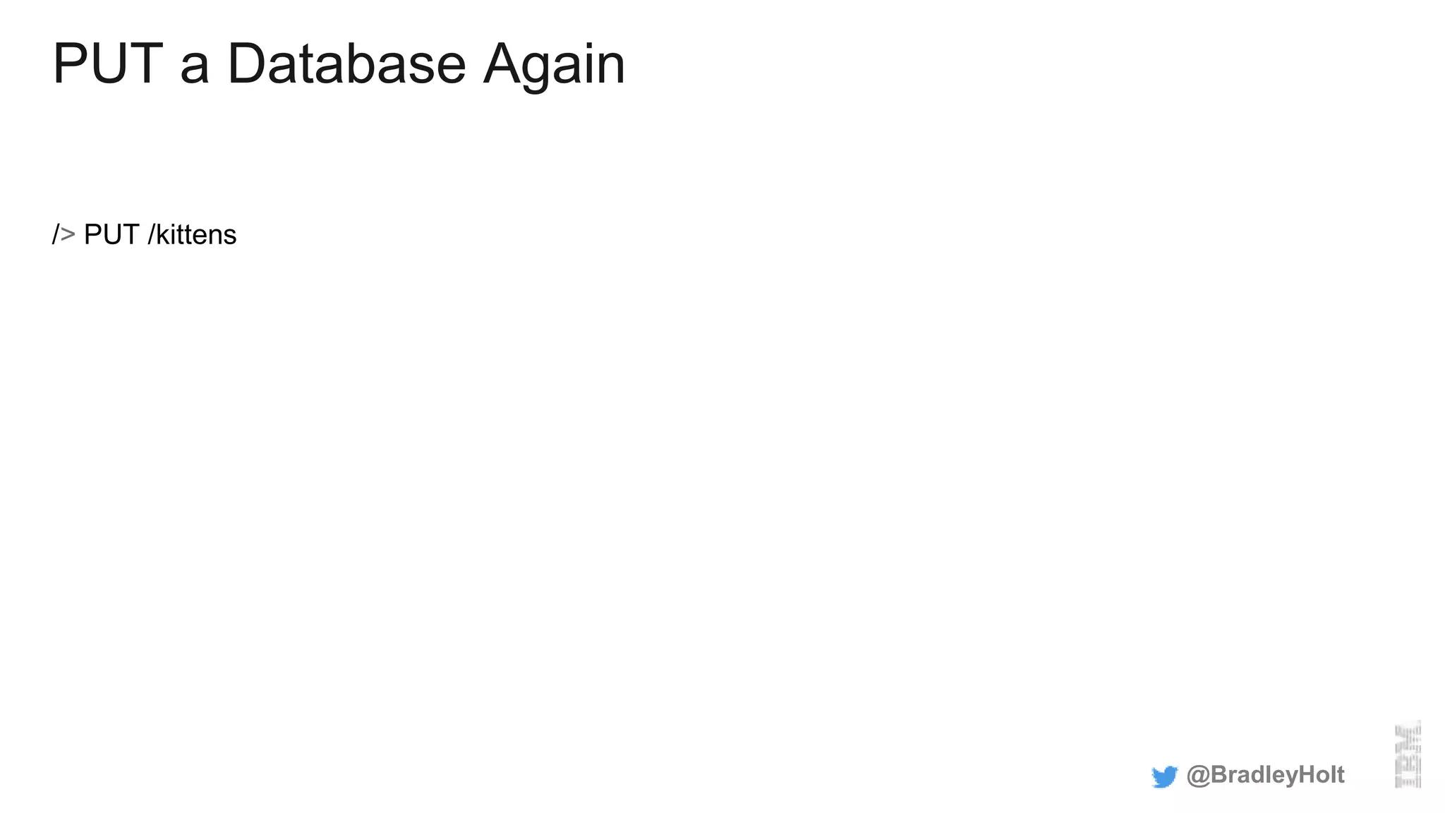 PUT a Database Again
/> PUT /kittens
@BradleyHolt
 
