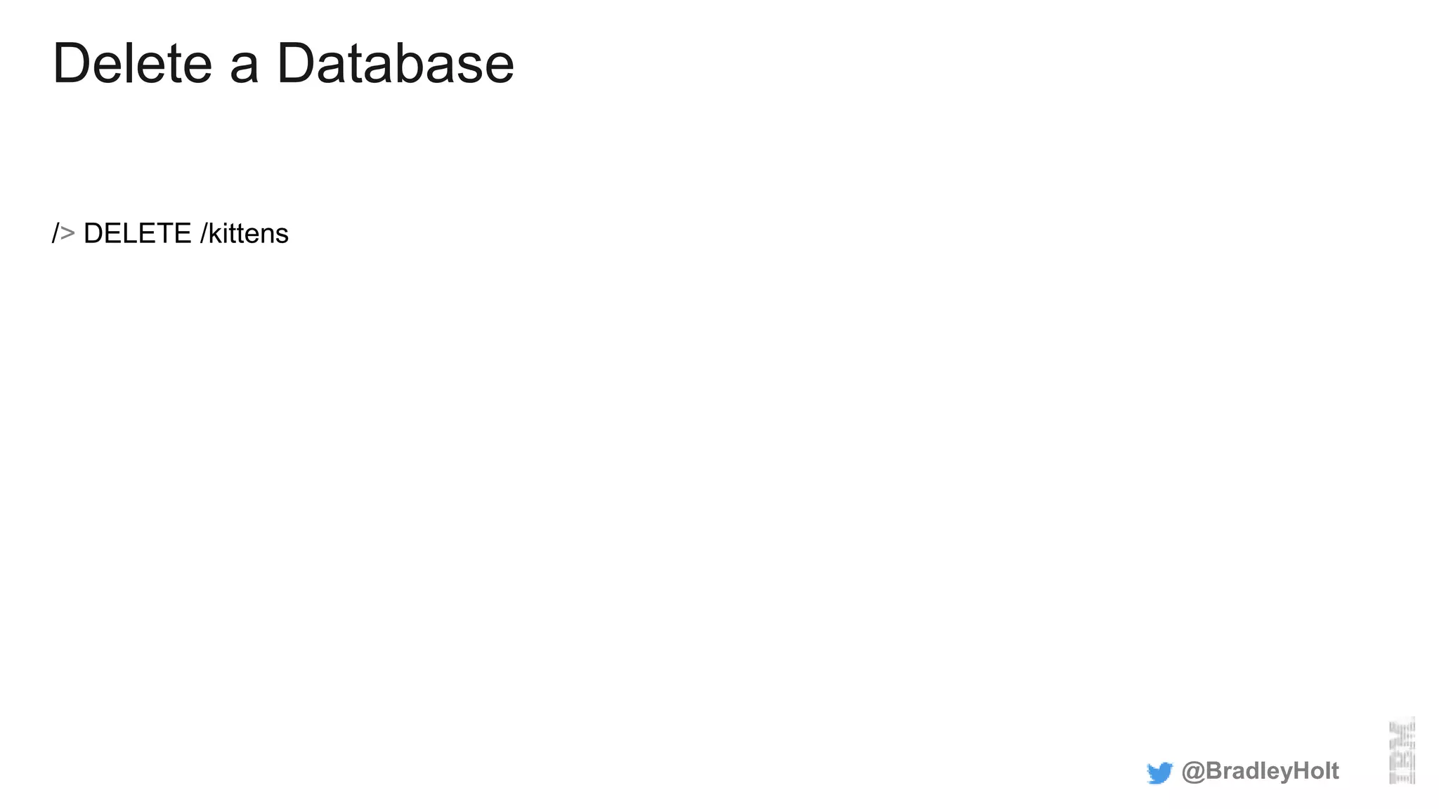 Delete a Database
/> DELETE /kittens
@BradleyHolt
 