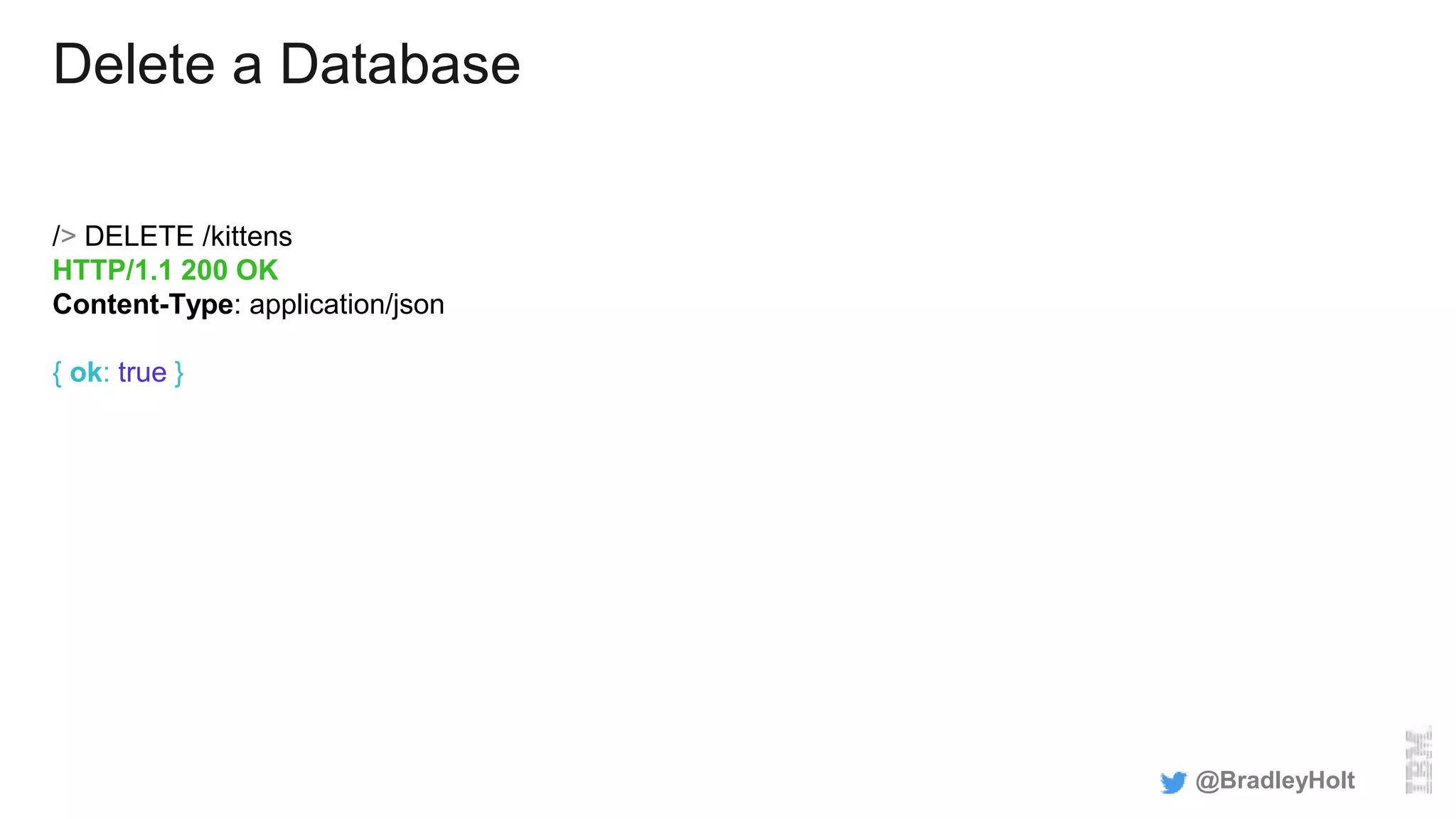 Delete a Database
/> DELETE /kittens
HTTP/1.1 200 OK
Content-Type: application/json
{ ok: true }
@BradleyHolt
 