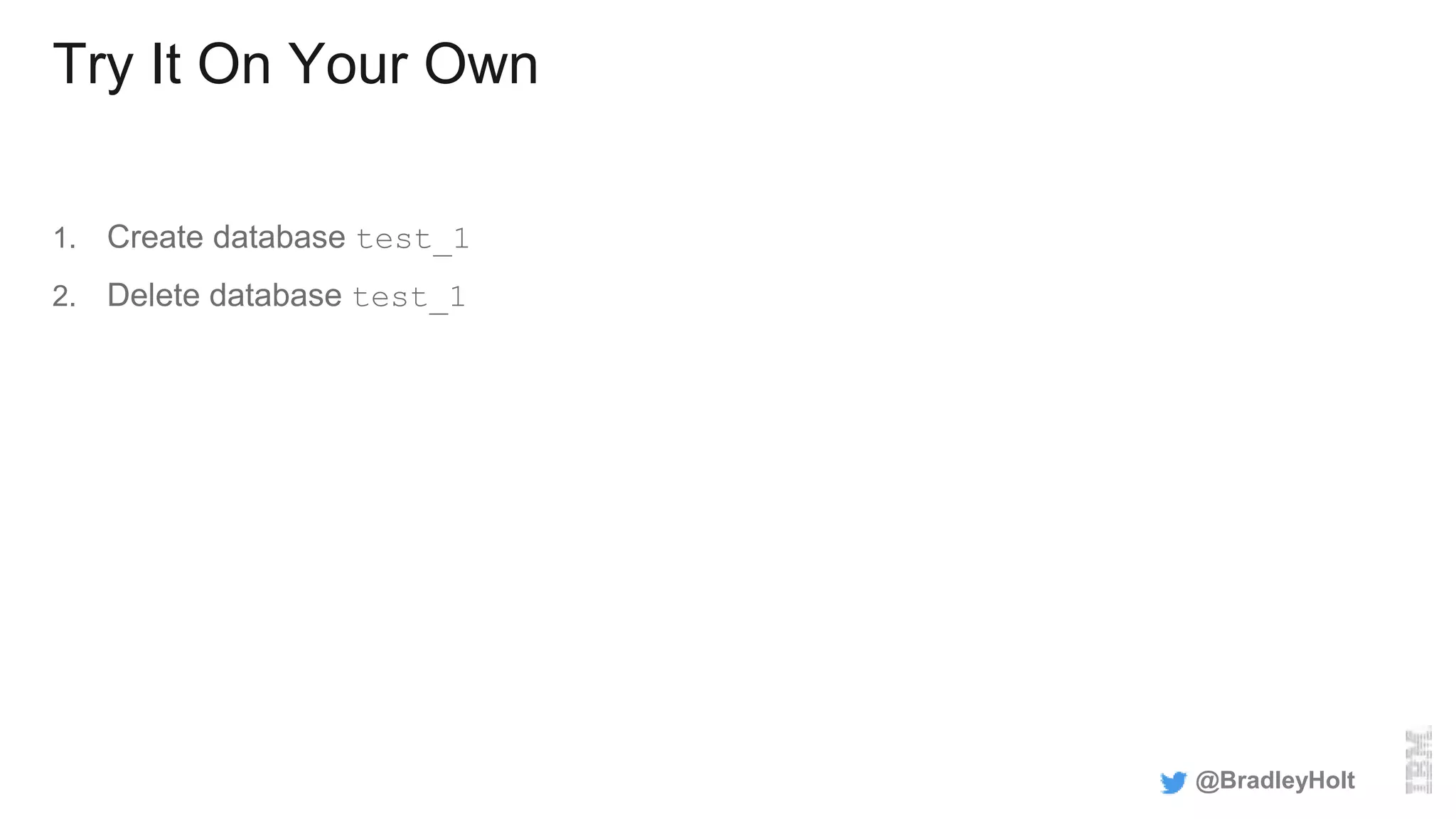 Try It On Your Own
1. Create database test_1
2. Delete database test_1
@BradleyHolt
 