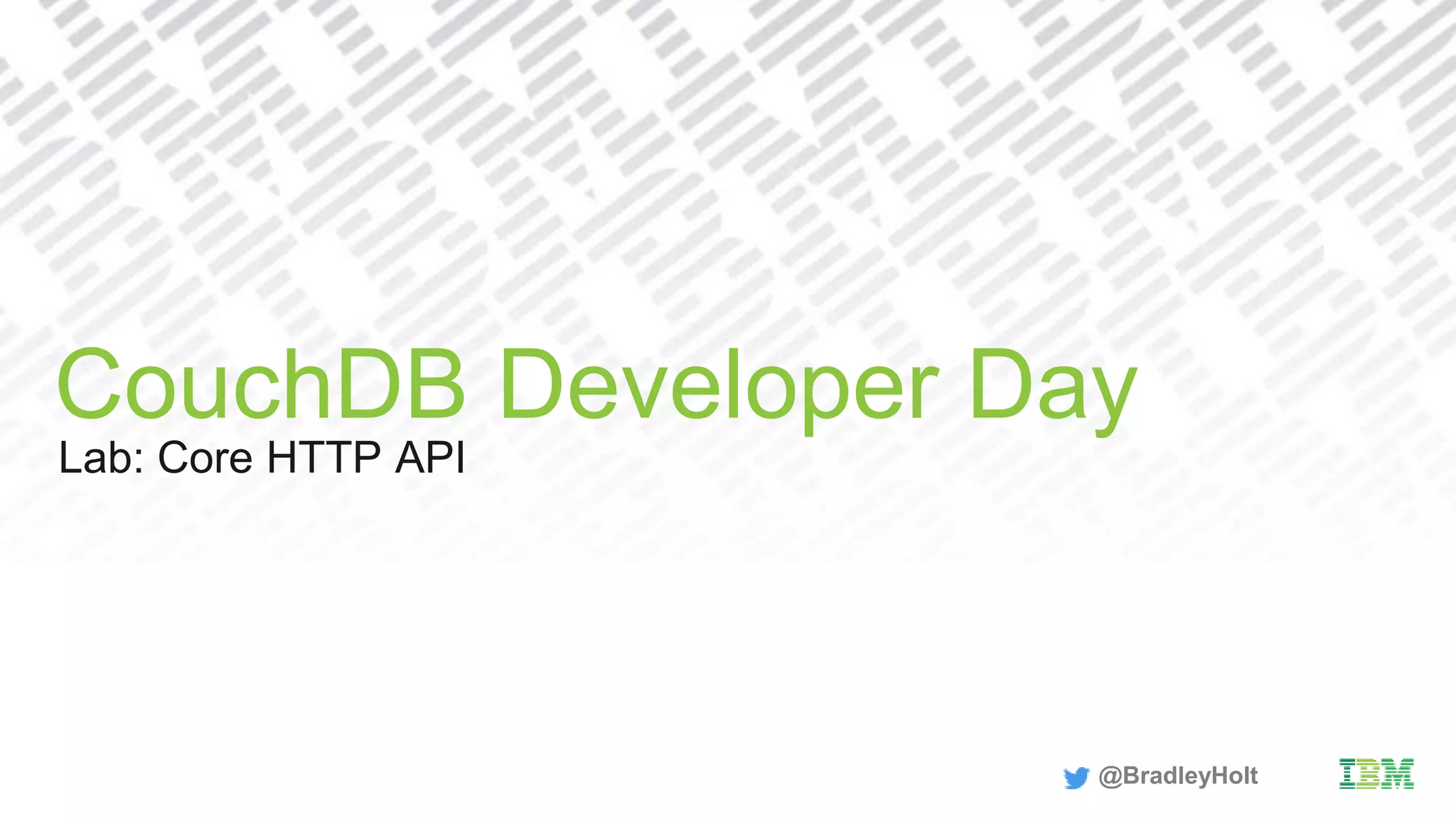 Lab: Core HTTP API
CouchDB Developer Day
@BradleyHolt
 