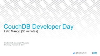 Lab: Mango (30 minutes)
Bradley Holt, Developer Advocate
Thursday, February 9, 2017
CouchDB Developer Day
@BradleyHolt
 