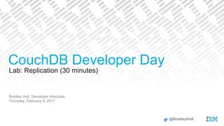 Lab: Replication (30 minutes)
Bradley Holt, Developer Advocate
Thursday, February 9, 2017
CouchDB Developer Day
@BradleyHolt
 